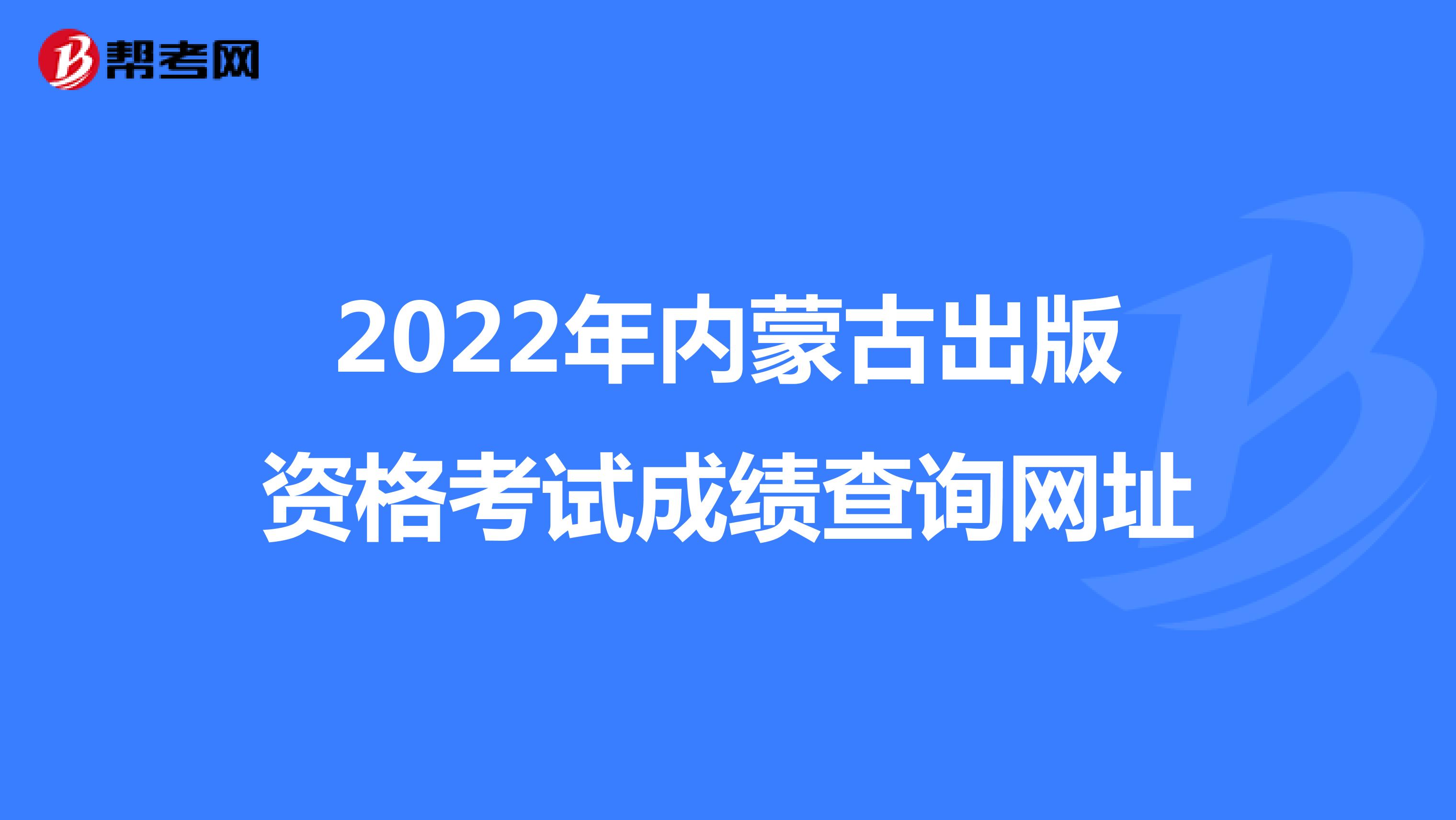 2022年内蒙古出版资格考试成绩查询网址