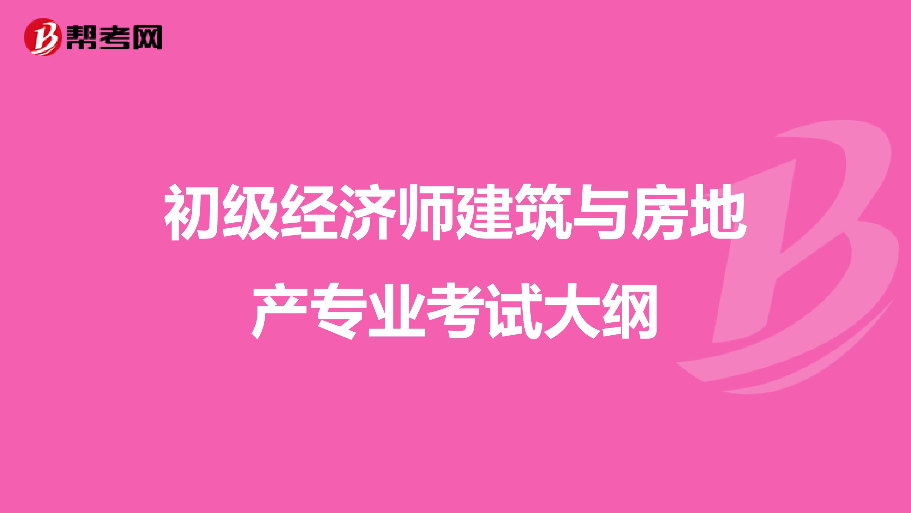 初级经济师建筑与房地产专业考试大纲
