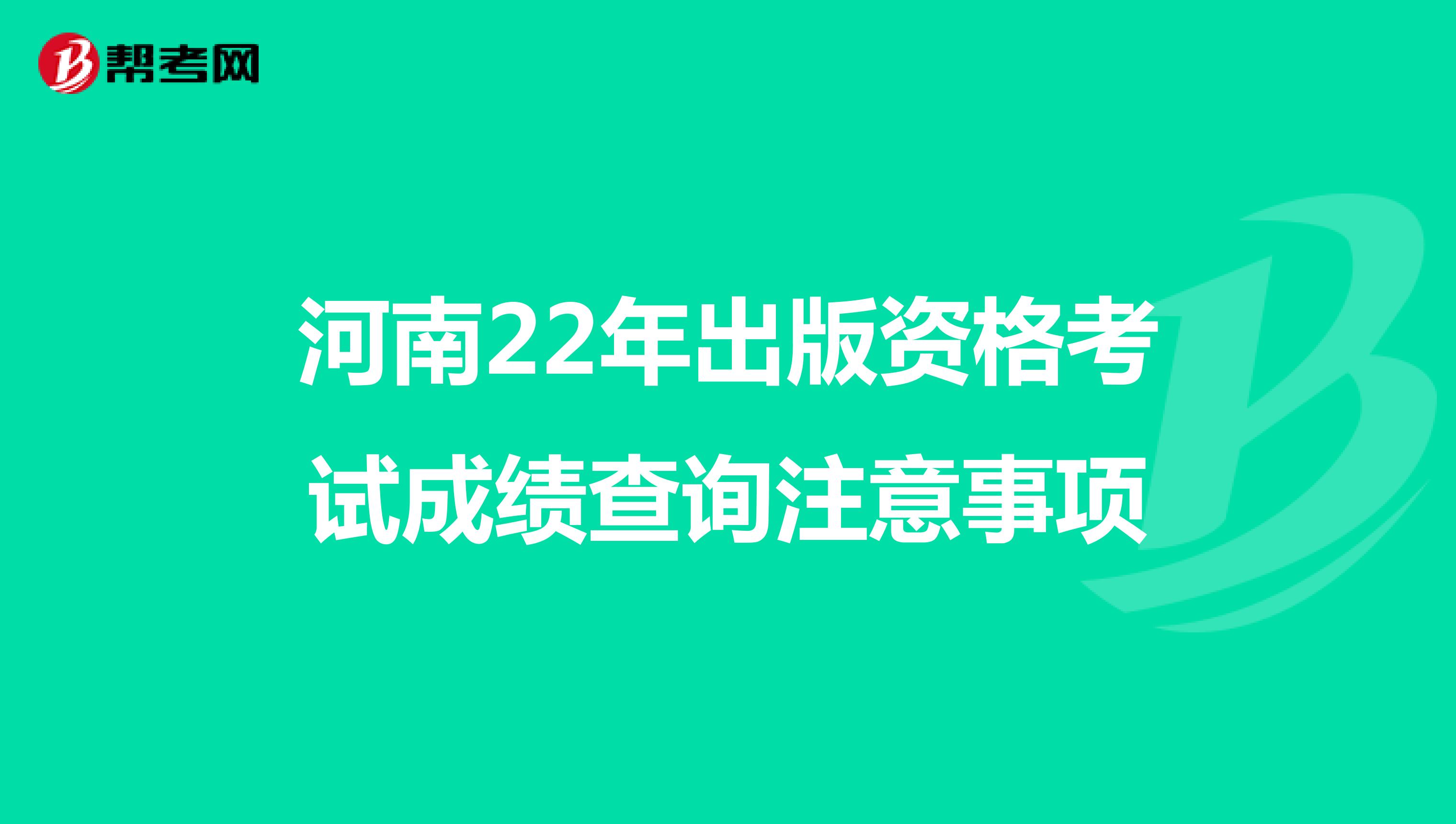 河南22年出版资格考试成绩查询注意事项