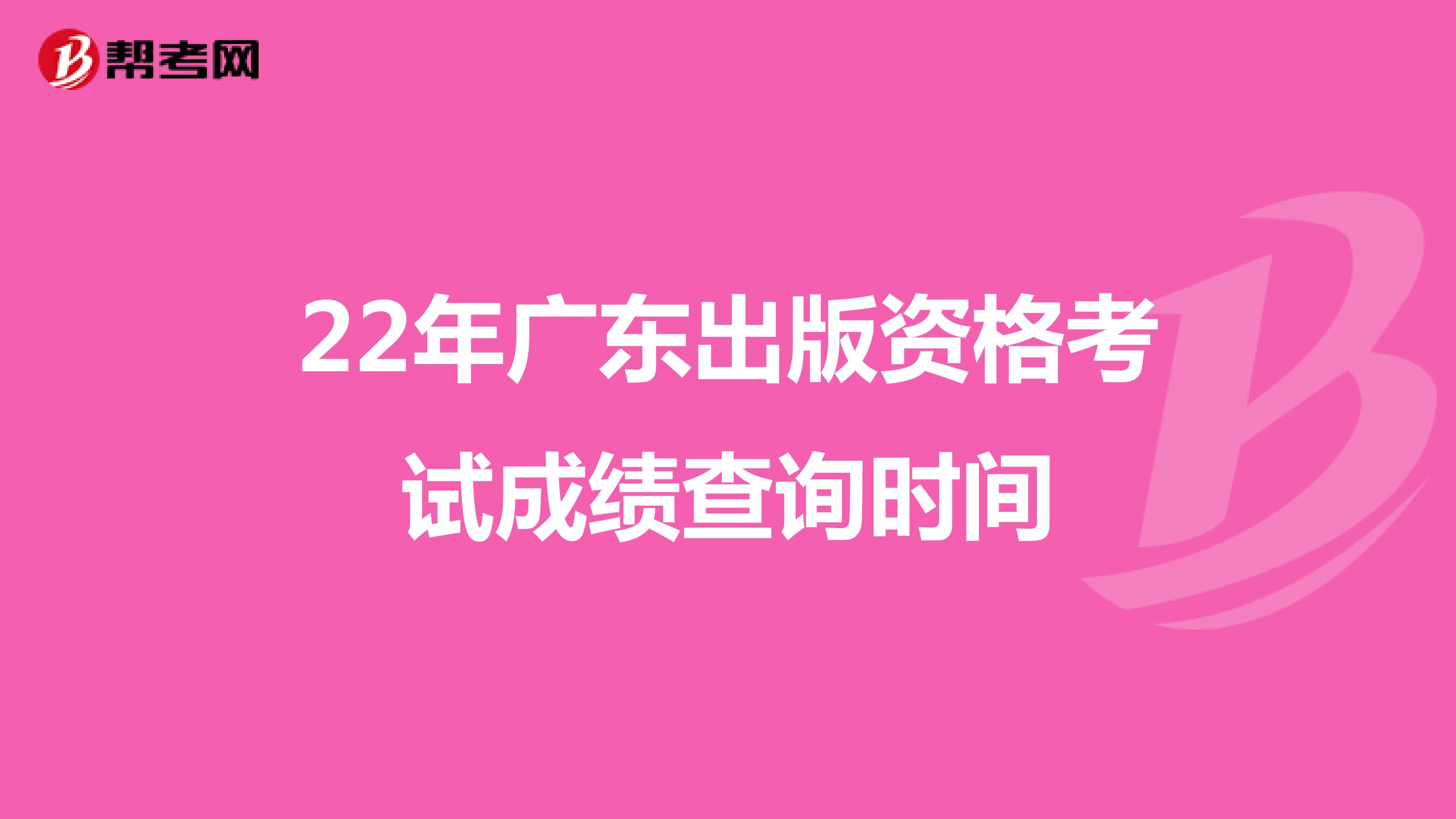 22年广东出版资格考试成绩查询时间