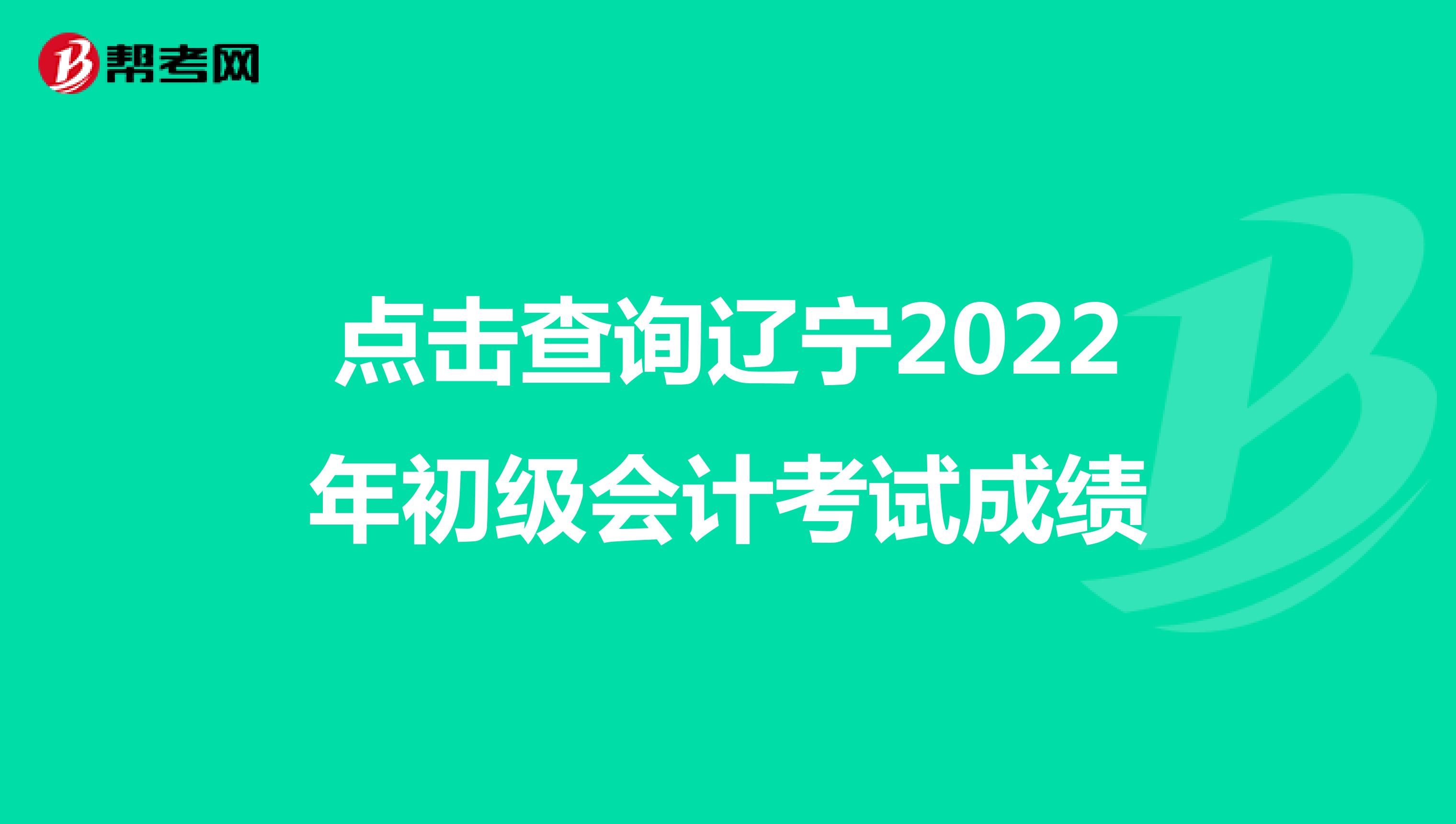 点击查询辽宁2022年初级会计考试成绩