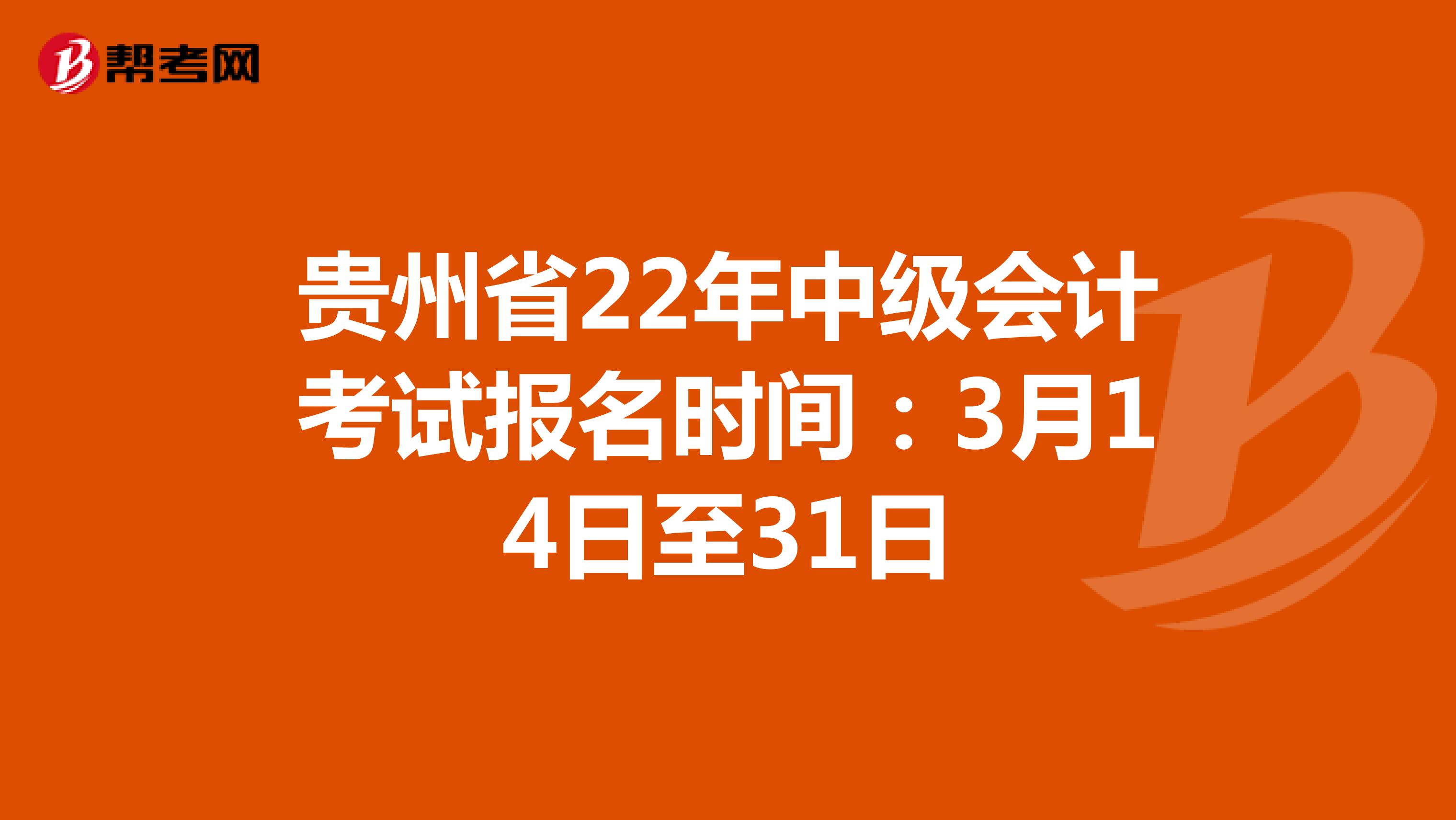 贵州省22年中级会计考试报名时间：3月14日至31日