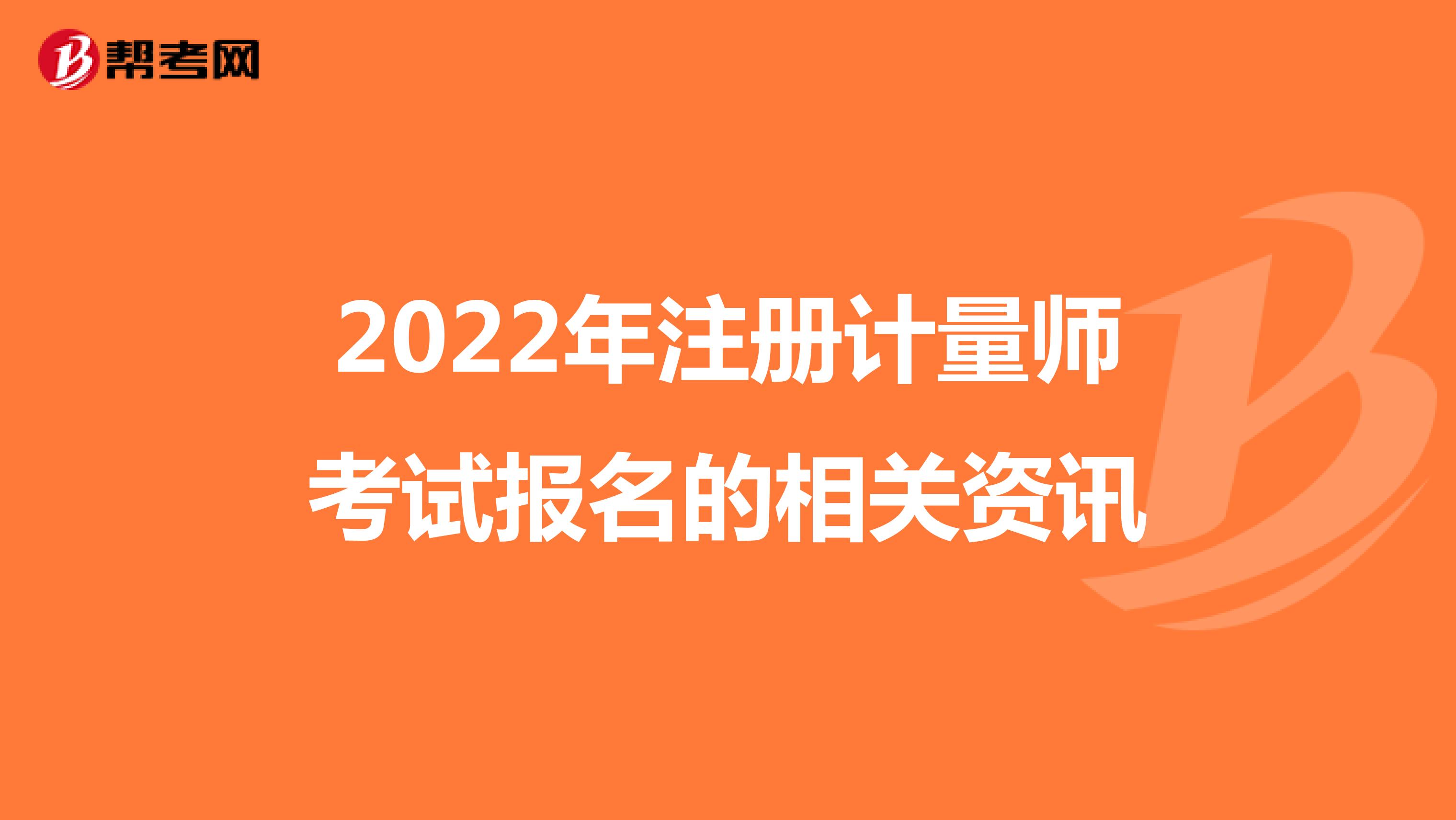 2022年注冊計量師考試報名的相關(guān)資訊