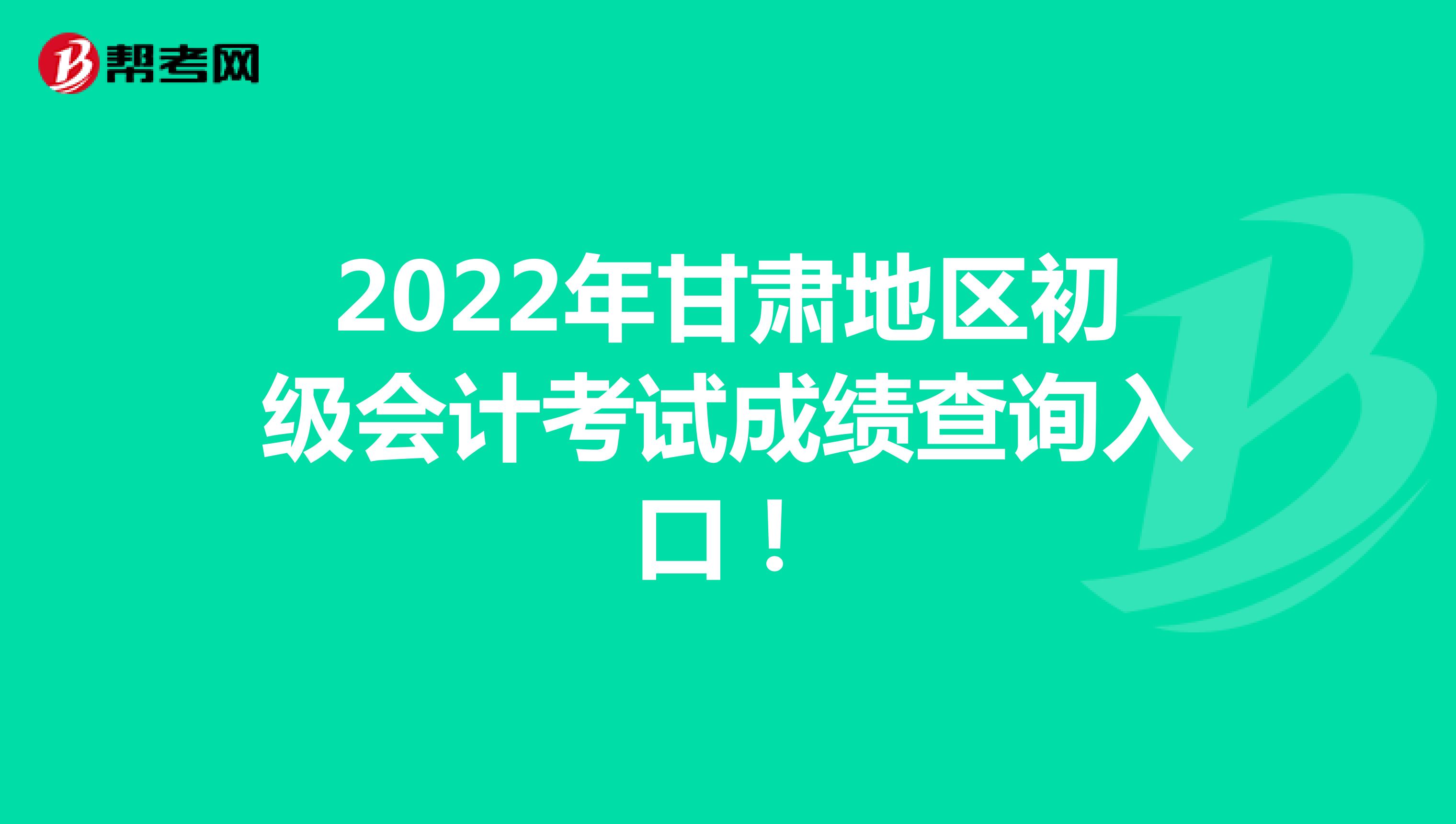 2022年甘肃地区初级会计考试成绩查询入口！