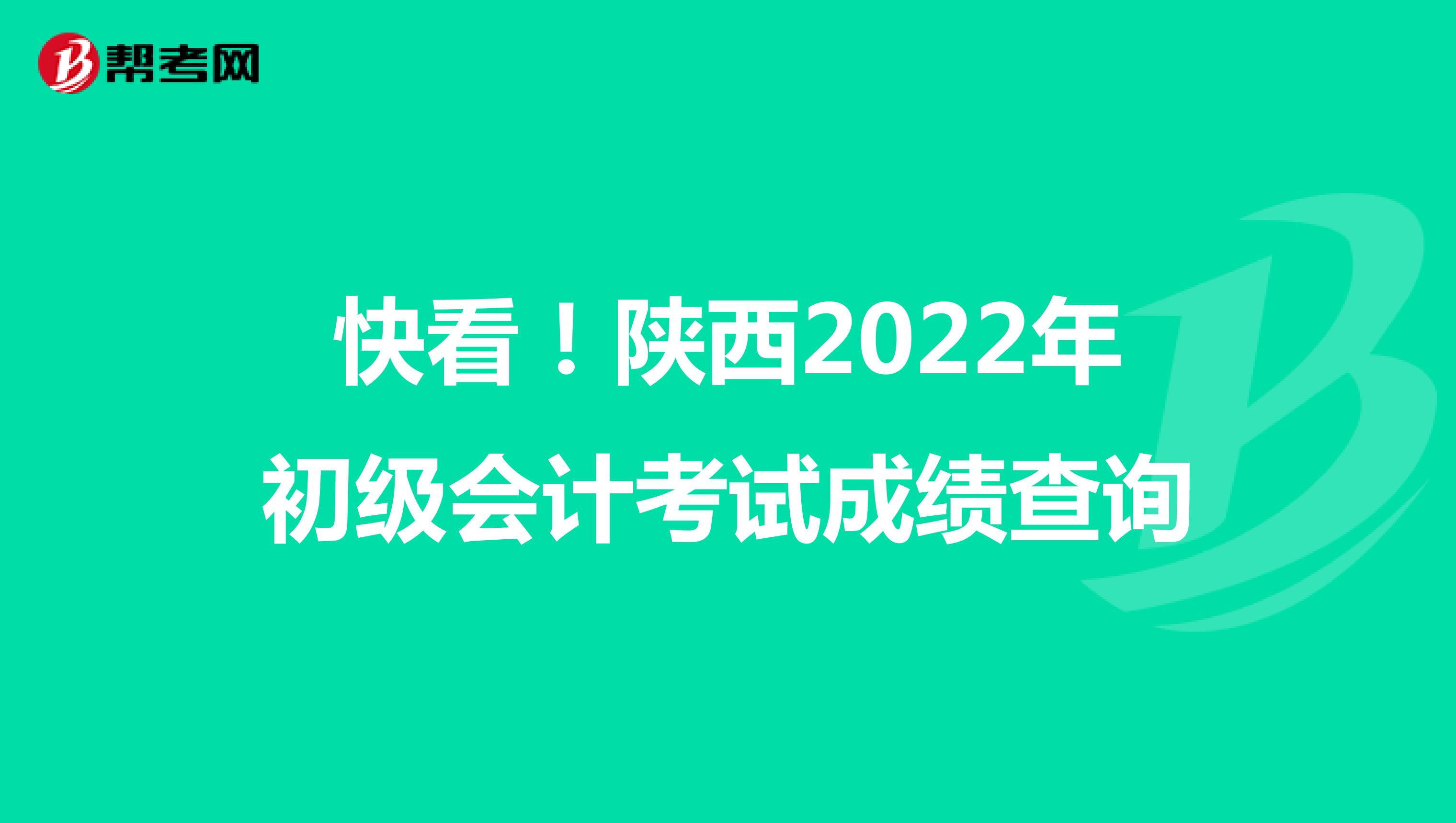 快看！陕西2022年初级会计考试成绩查询