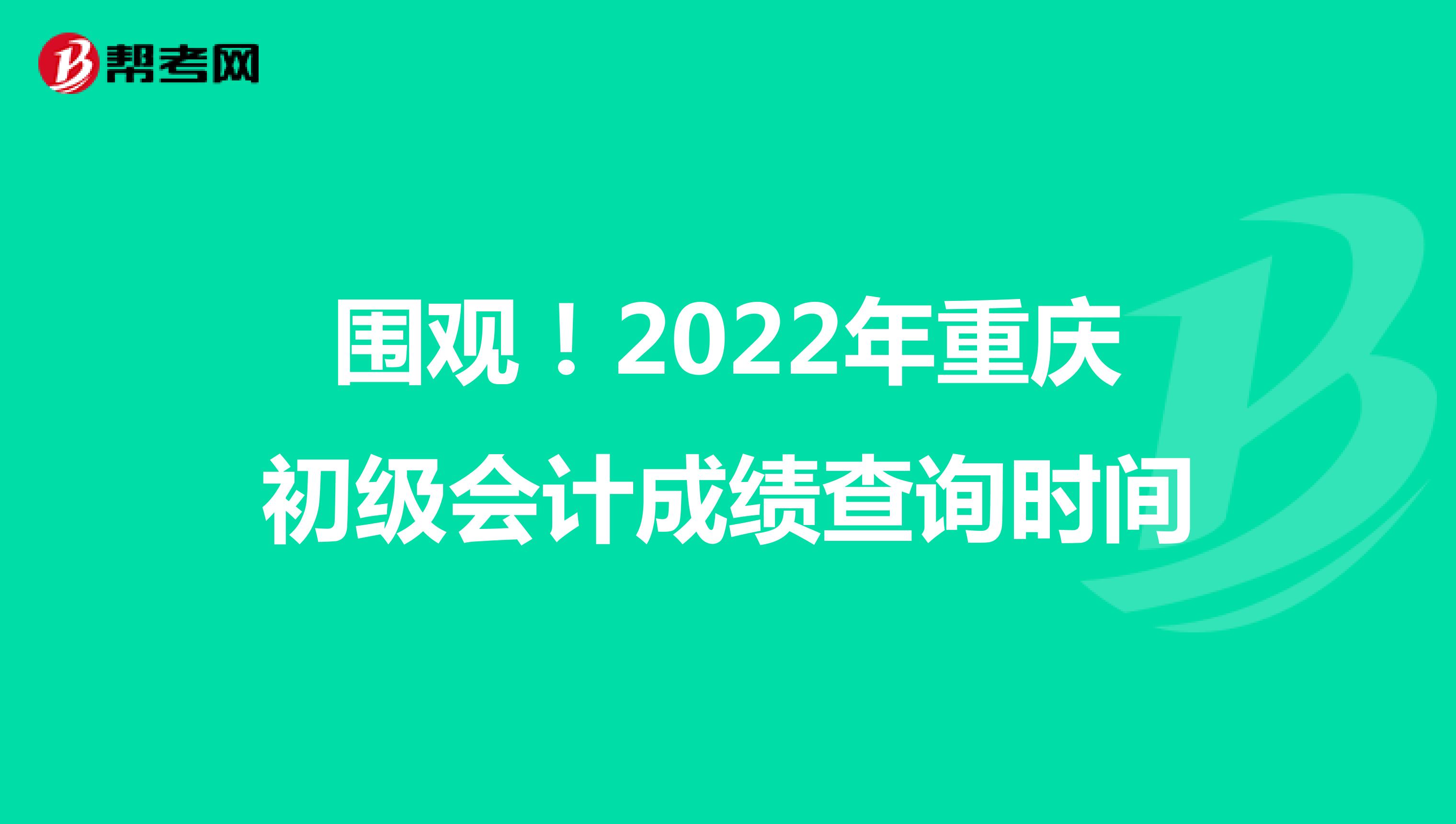 围观！2022年重庆初级会计成绩查询时间
