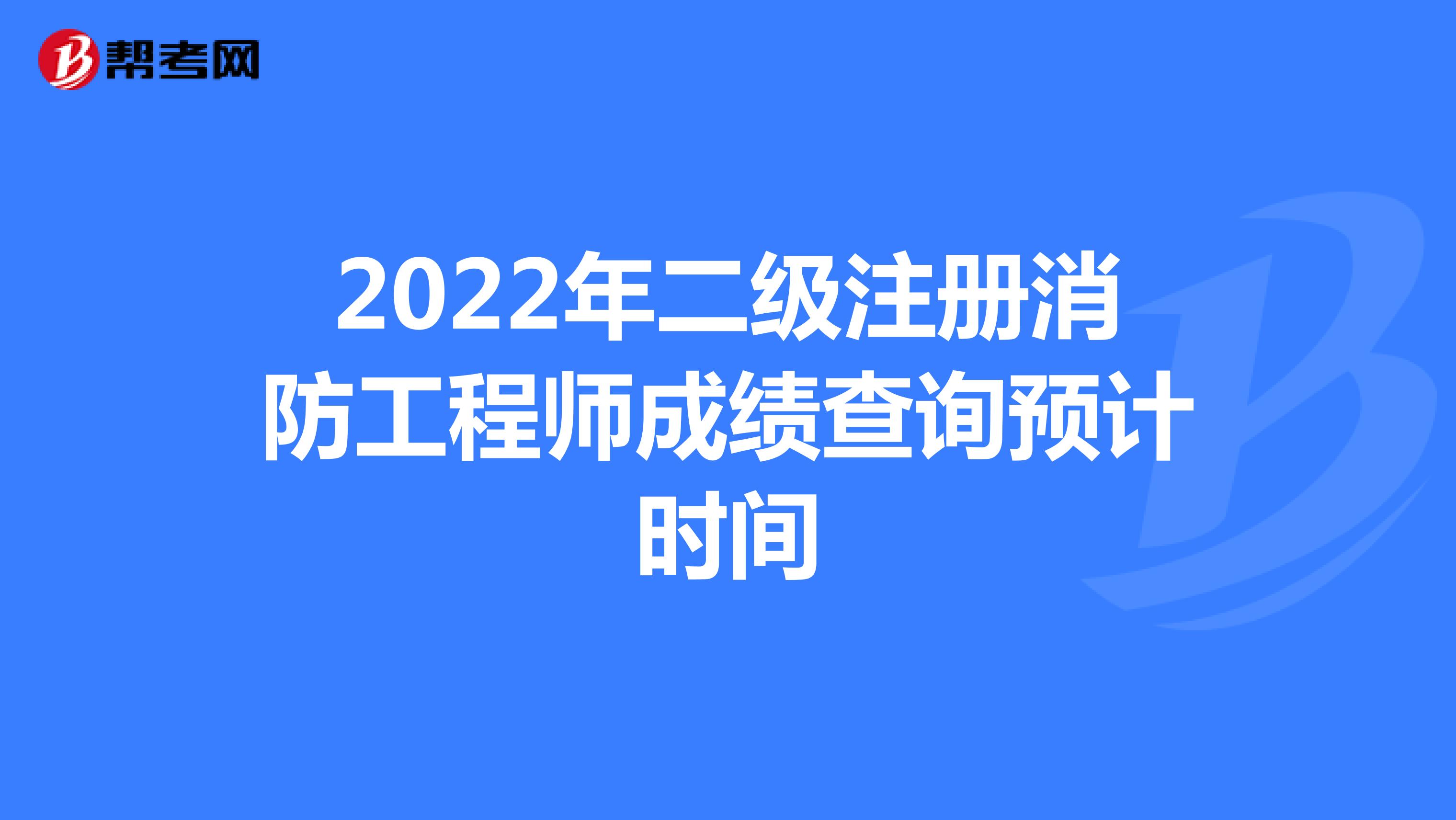 2022年二级注册消防工程师成绩查询预计时间