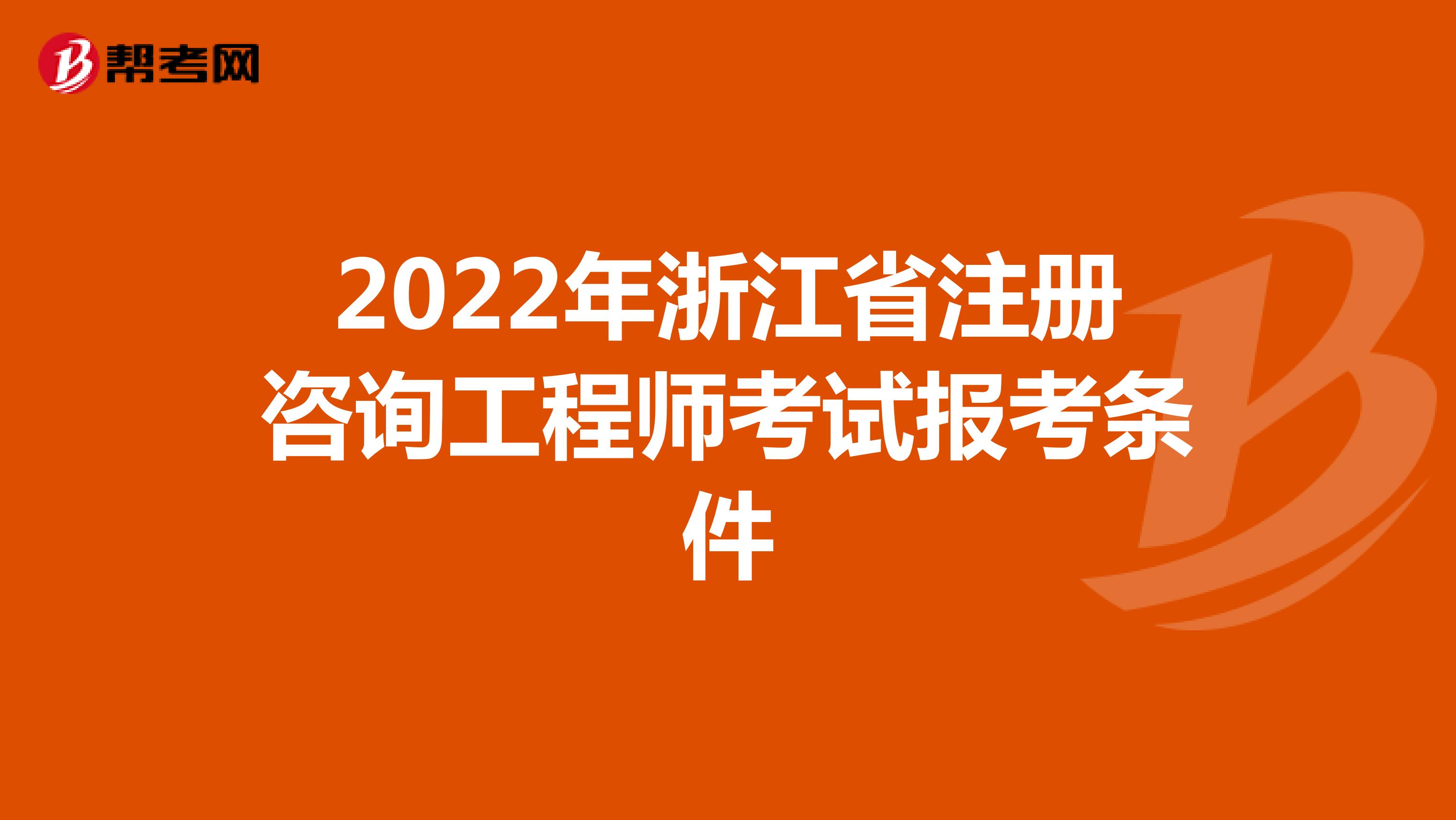 2022年浙江省注册咨询工程师考试报考条件