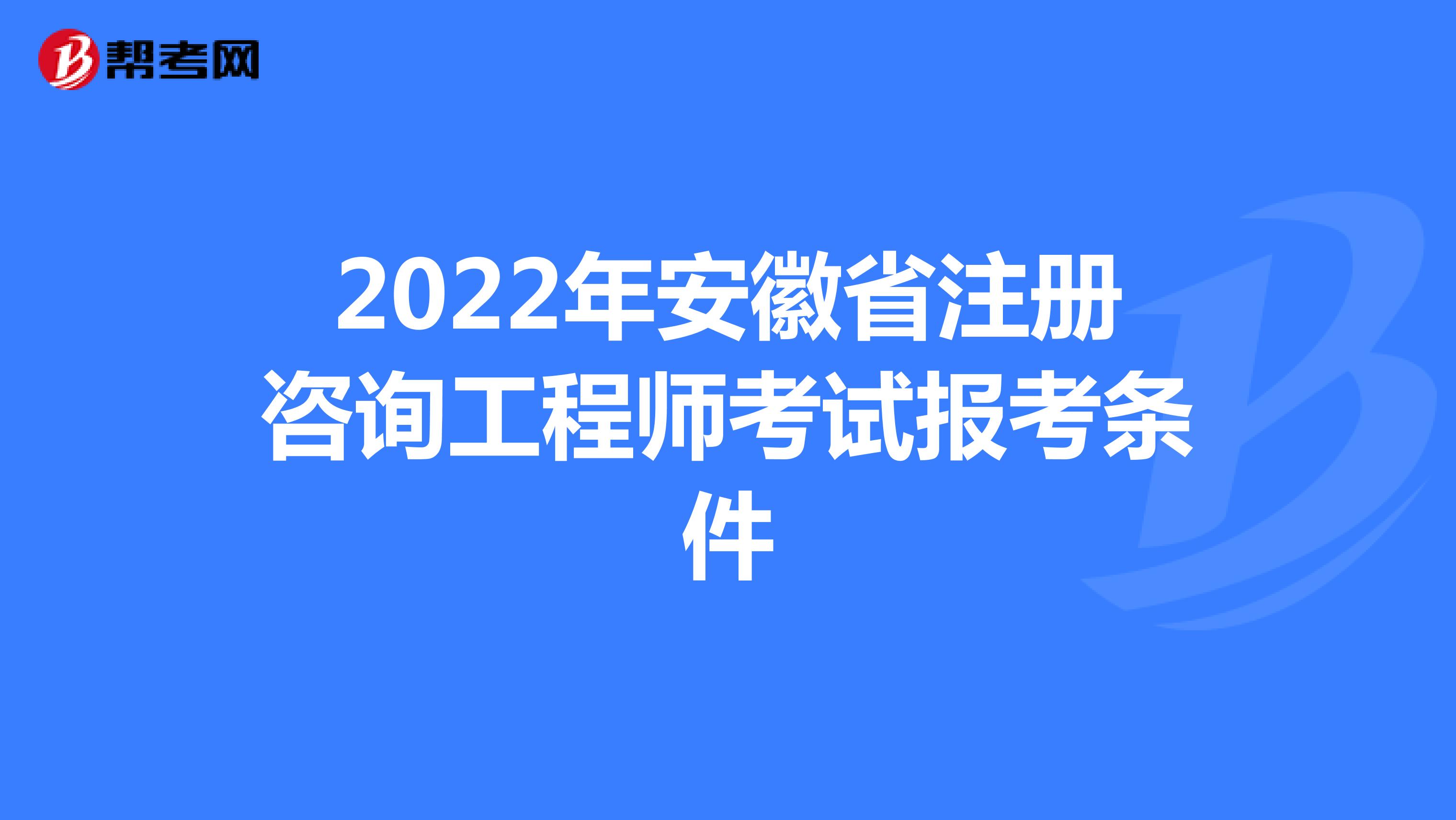 2022年安徽省注册咨询工程师考试报考条件