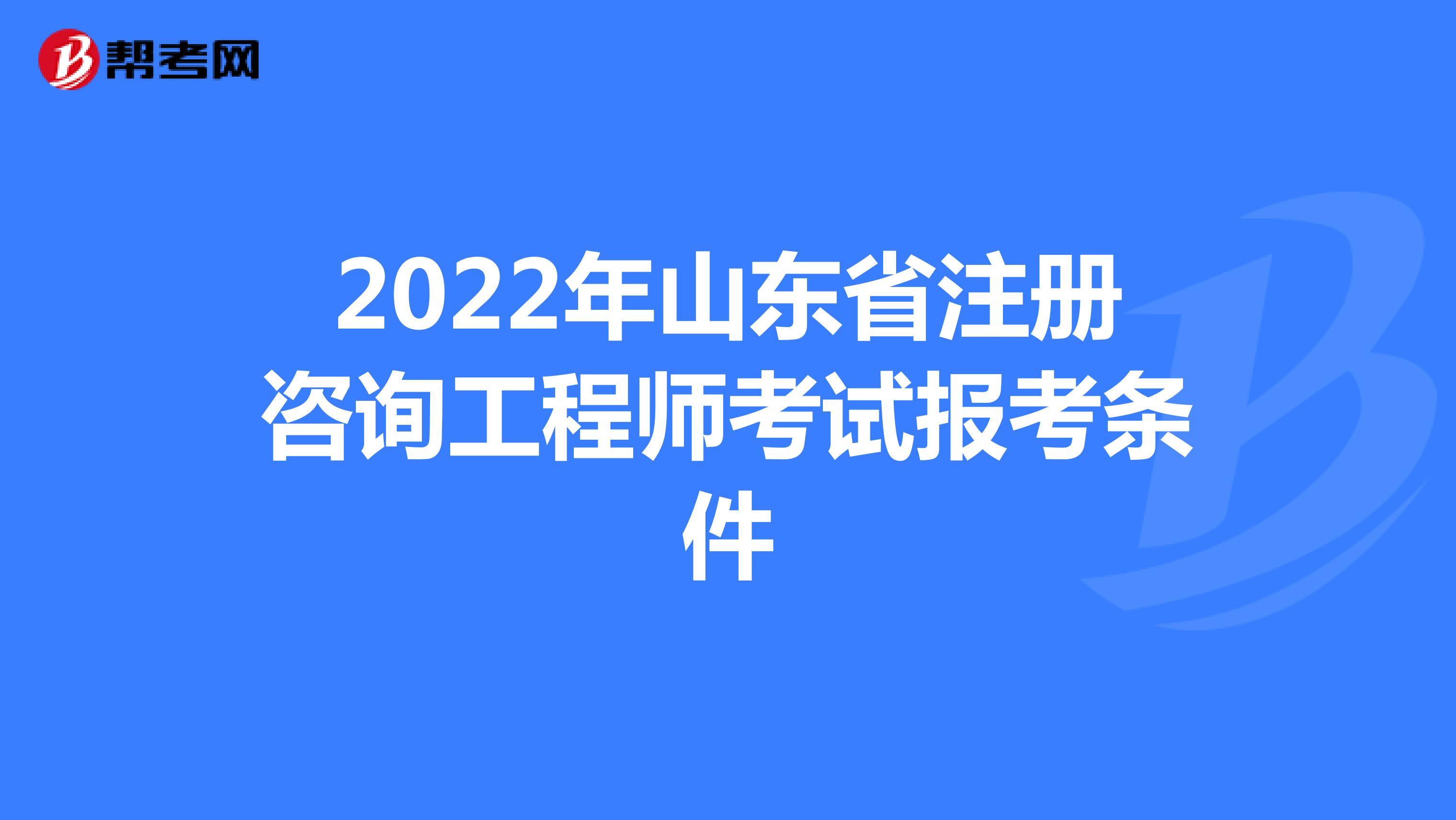 2022年山东省注册咨询工程师考试报考条件