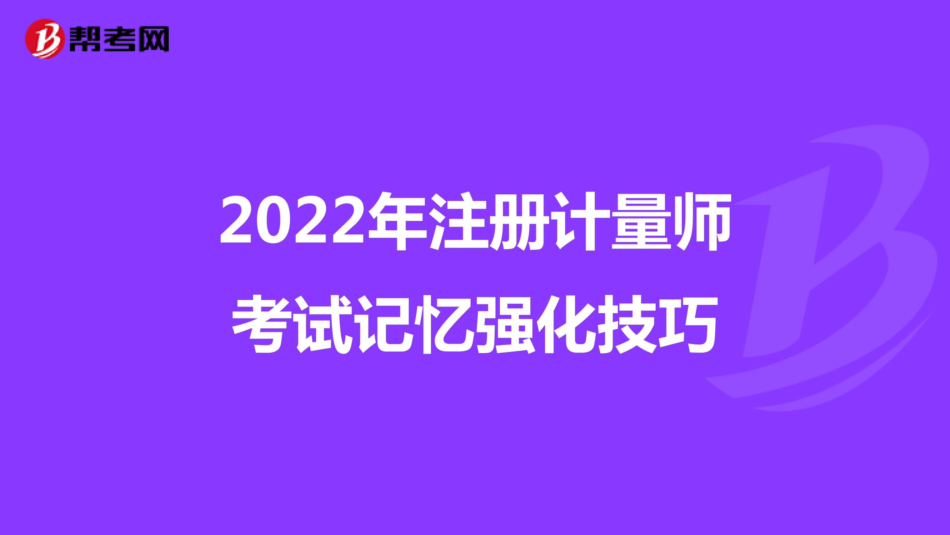 2022年注冊計量師考試記憶強化技巧