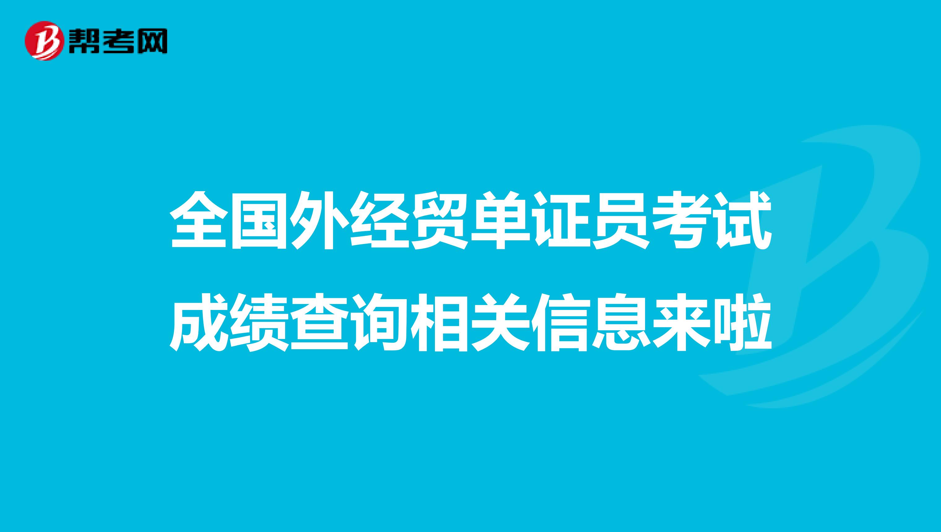 全国外经贸单证员考试成绩查询相关信息来啦