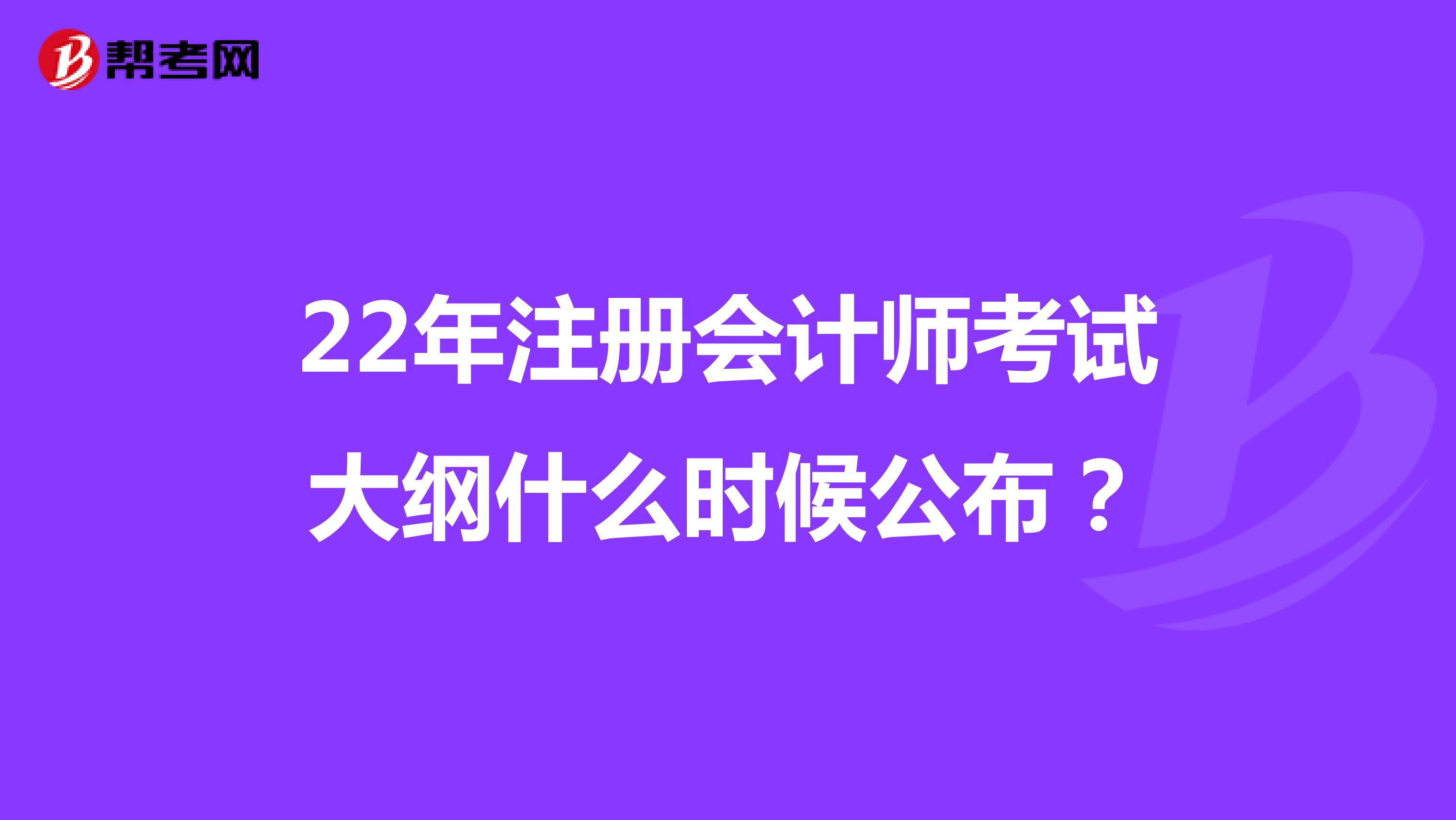 22年注冊(cè)會(huì)計(jì)師考試大綱什么時(shí)候公布?