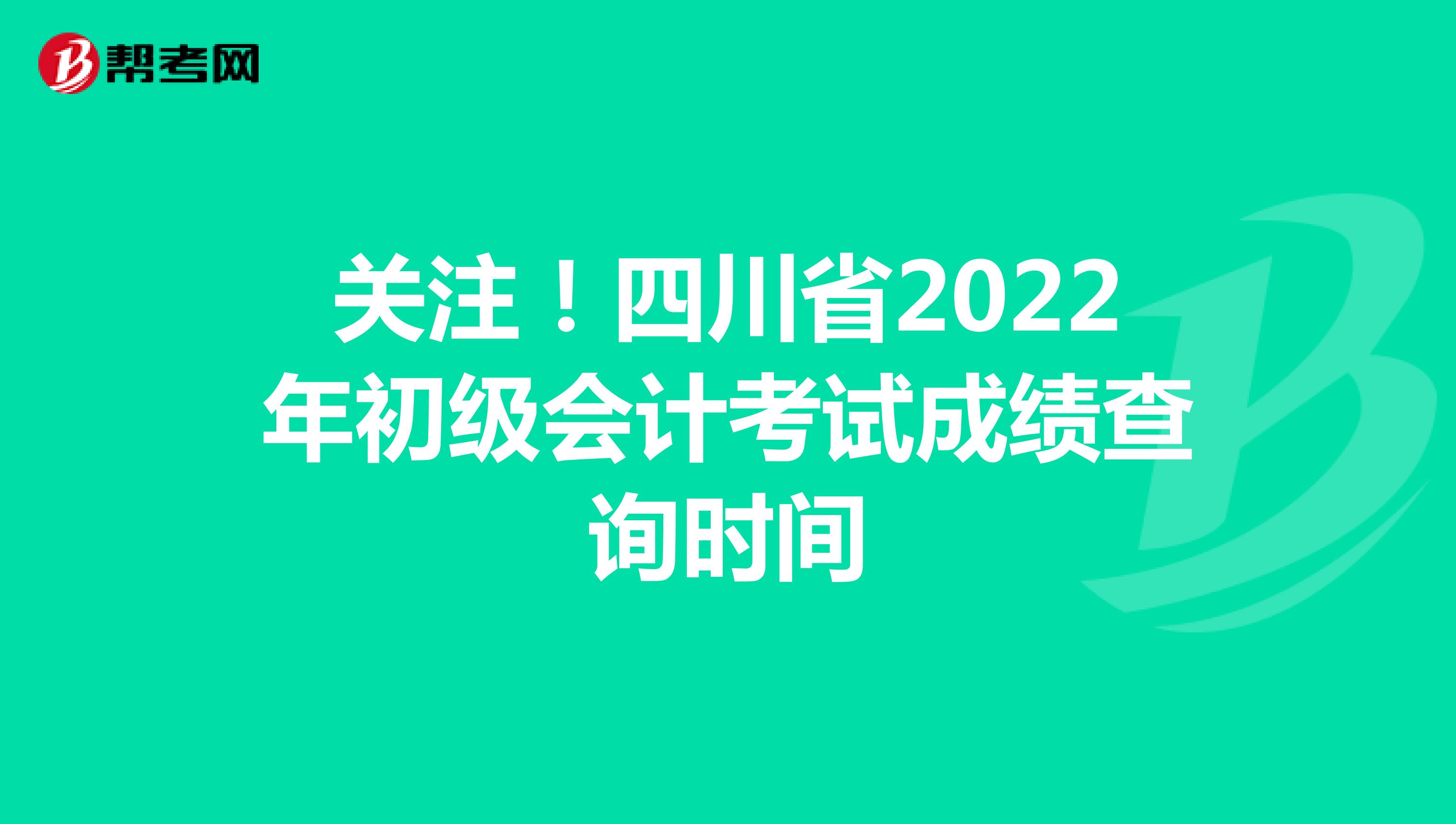 關注！四川省2022年初級會計考試成績查詢時間