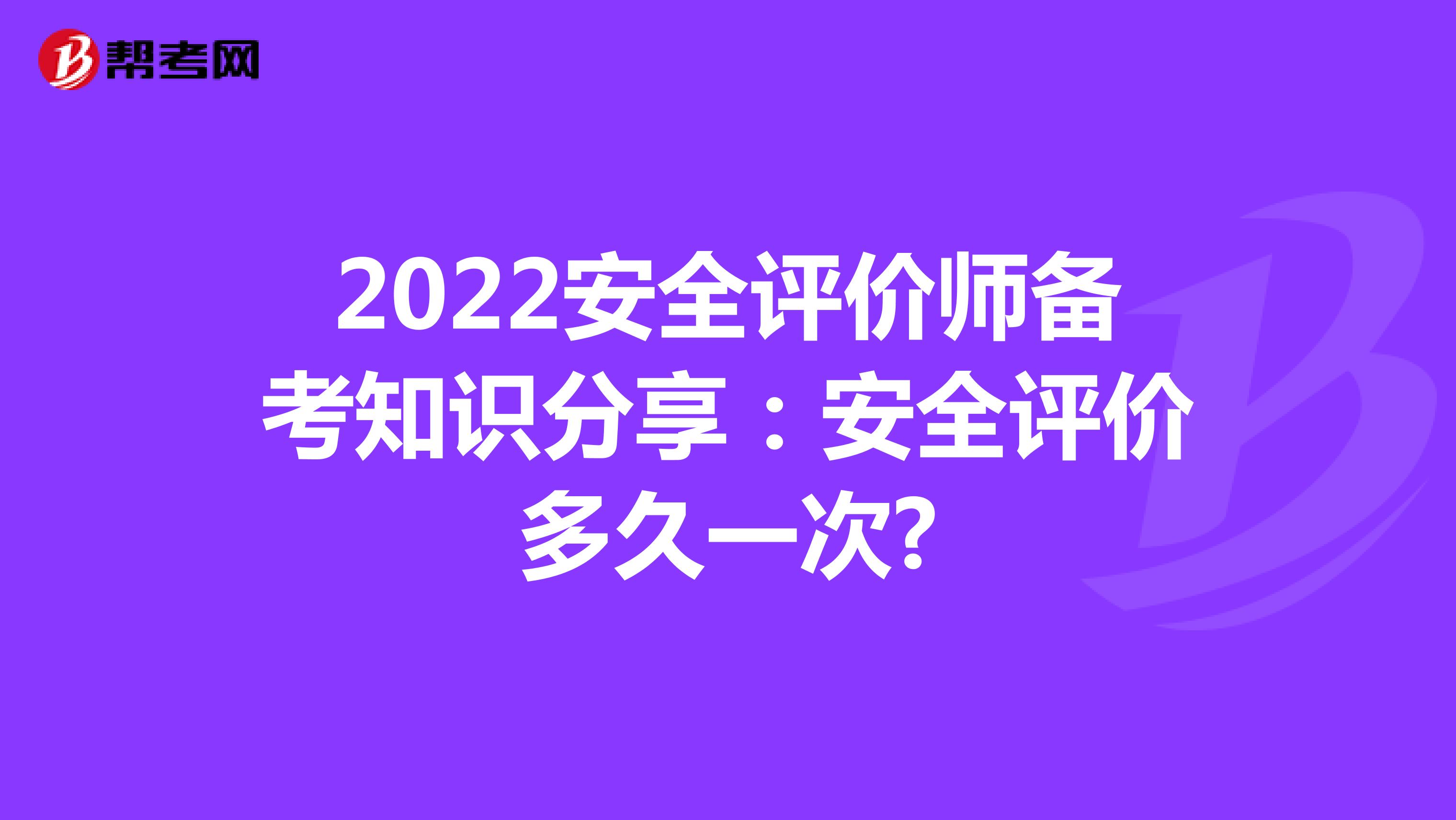 2022安全评价师备考知识分享：安全评价多久一次?