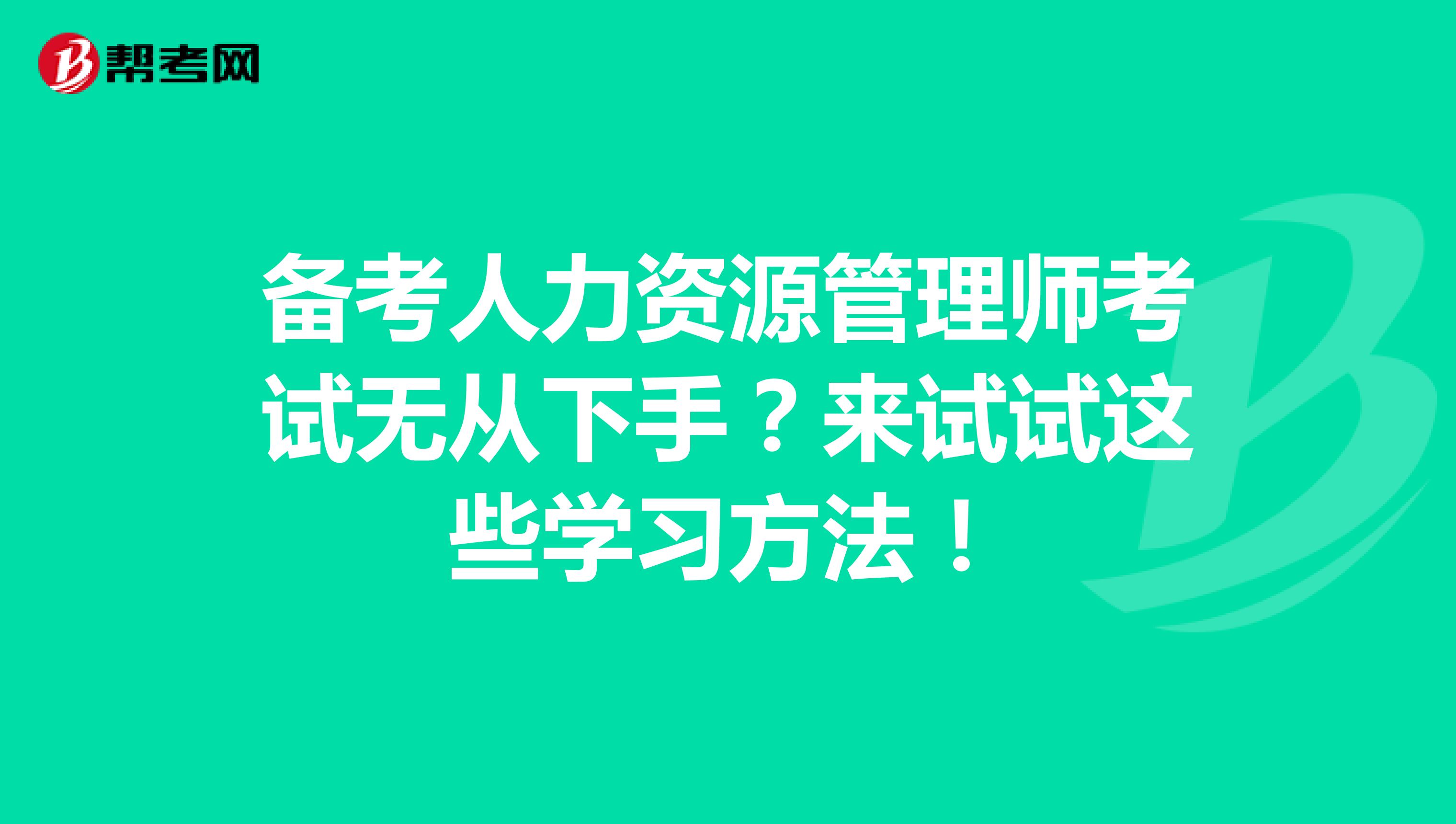 备考人力资源管理师考试无从下手？来试试这些学习方法！