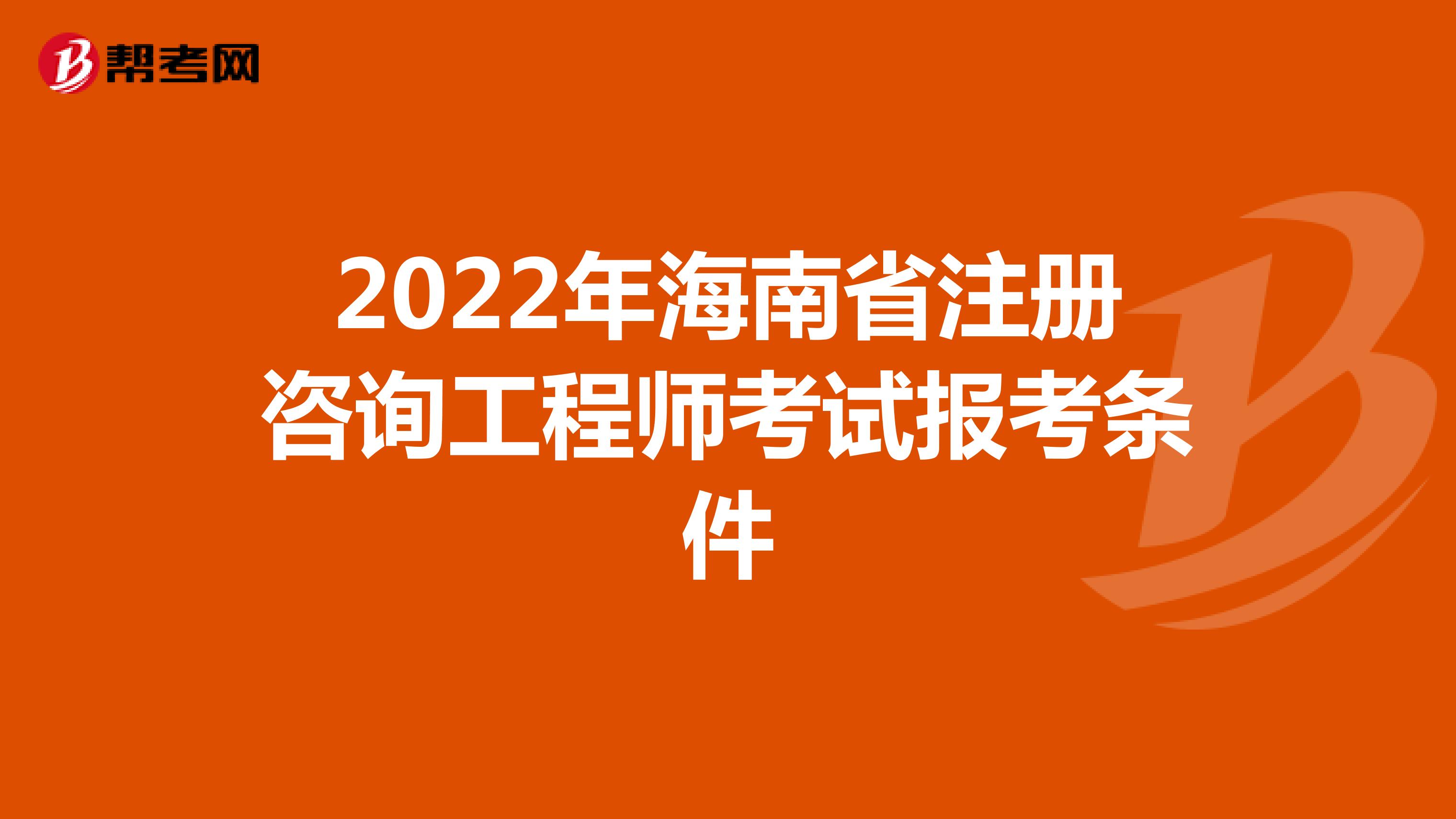 2022年海南省注册咨询工程师考试报考条件