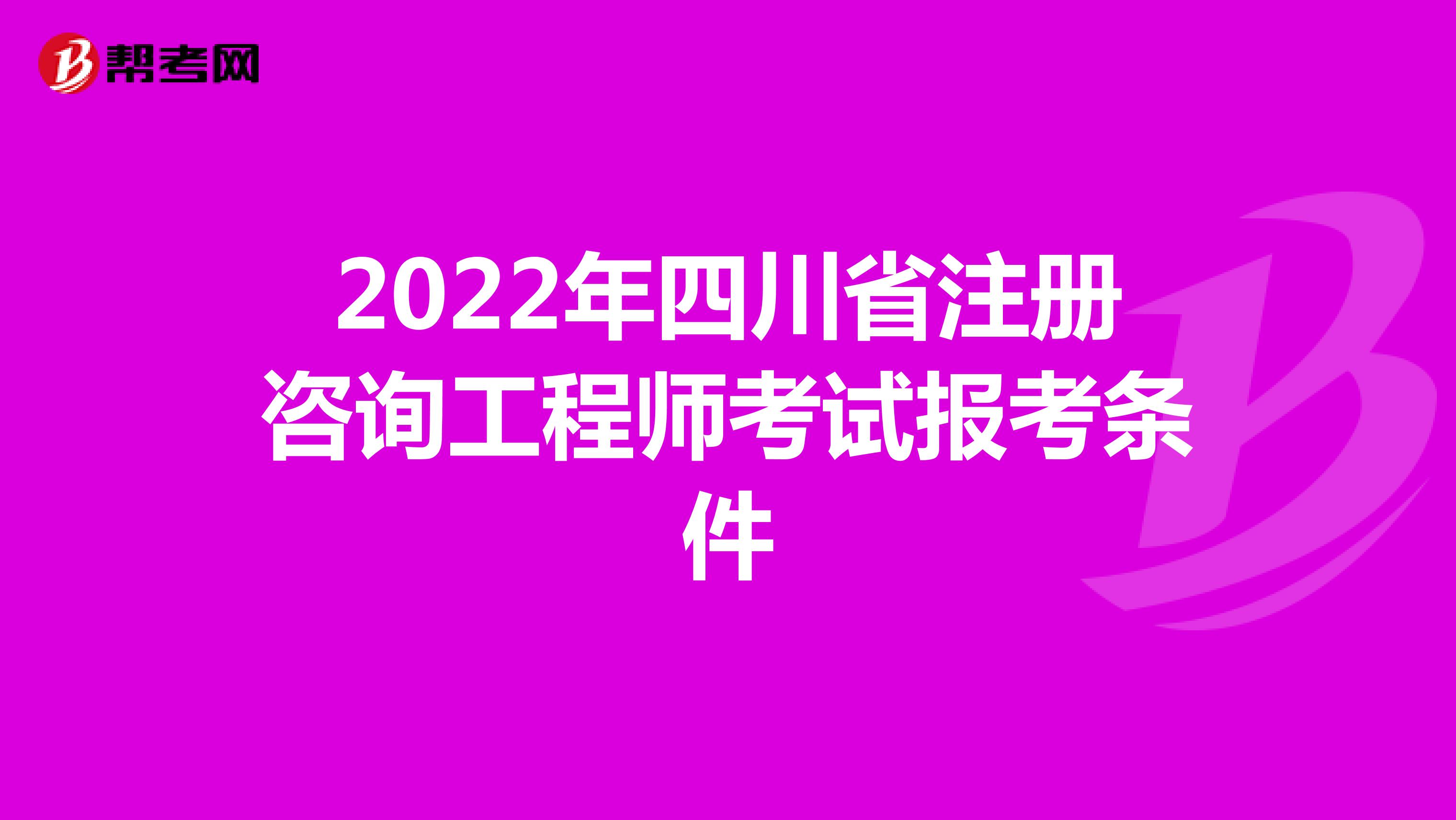 2022年四川省注册咨询工程师考试报考条件