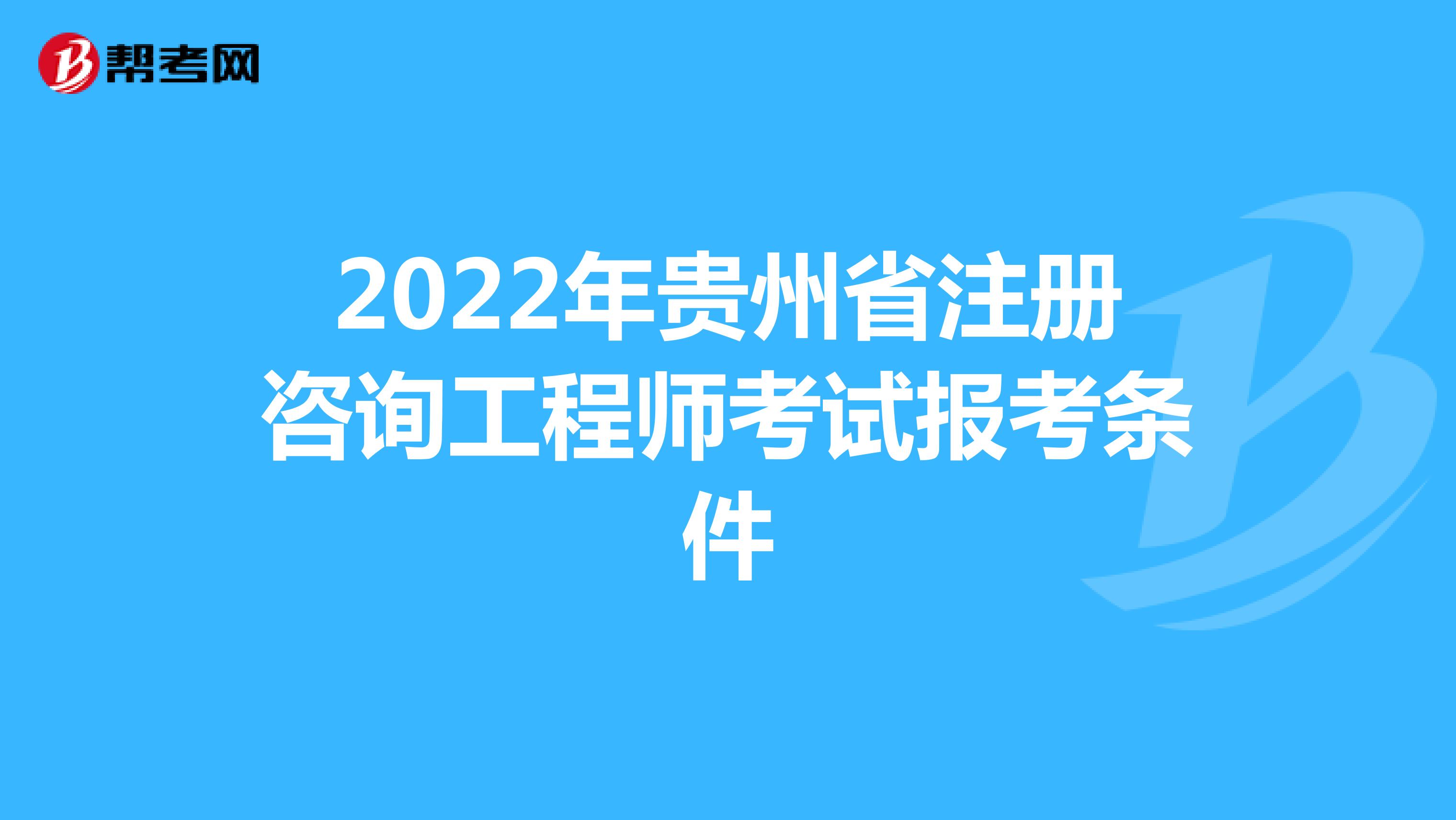 2022年贵州省注册咨询工程师考试报考条件