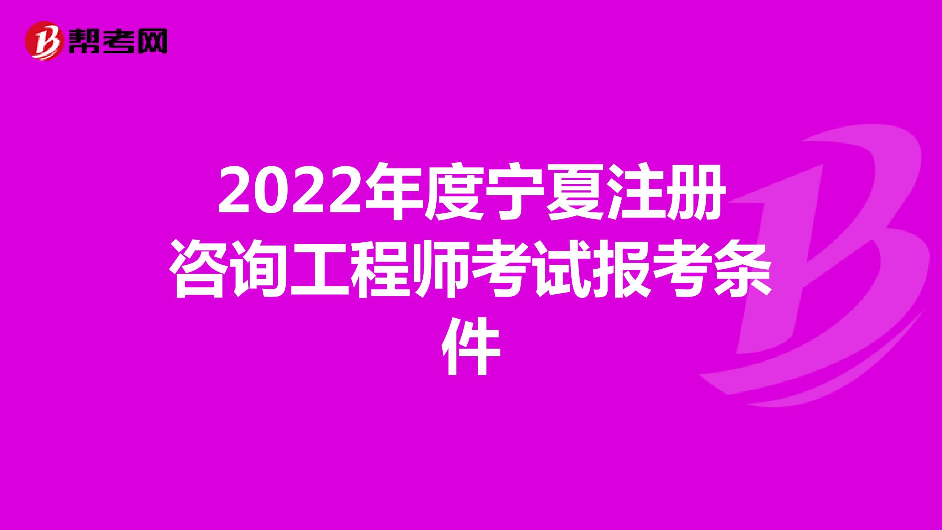 2022年度宁夏注册咨询工程师考试报考条件
