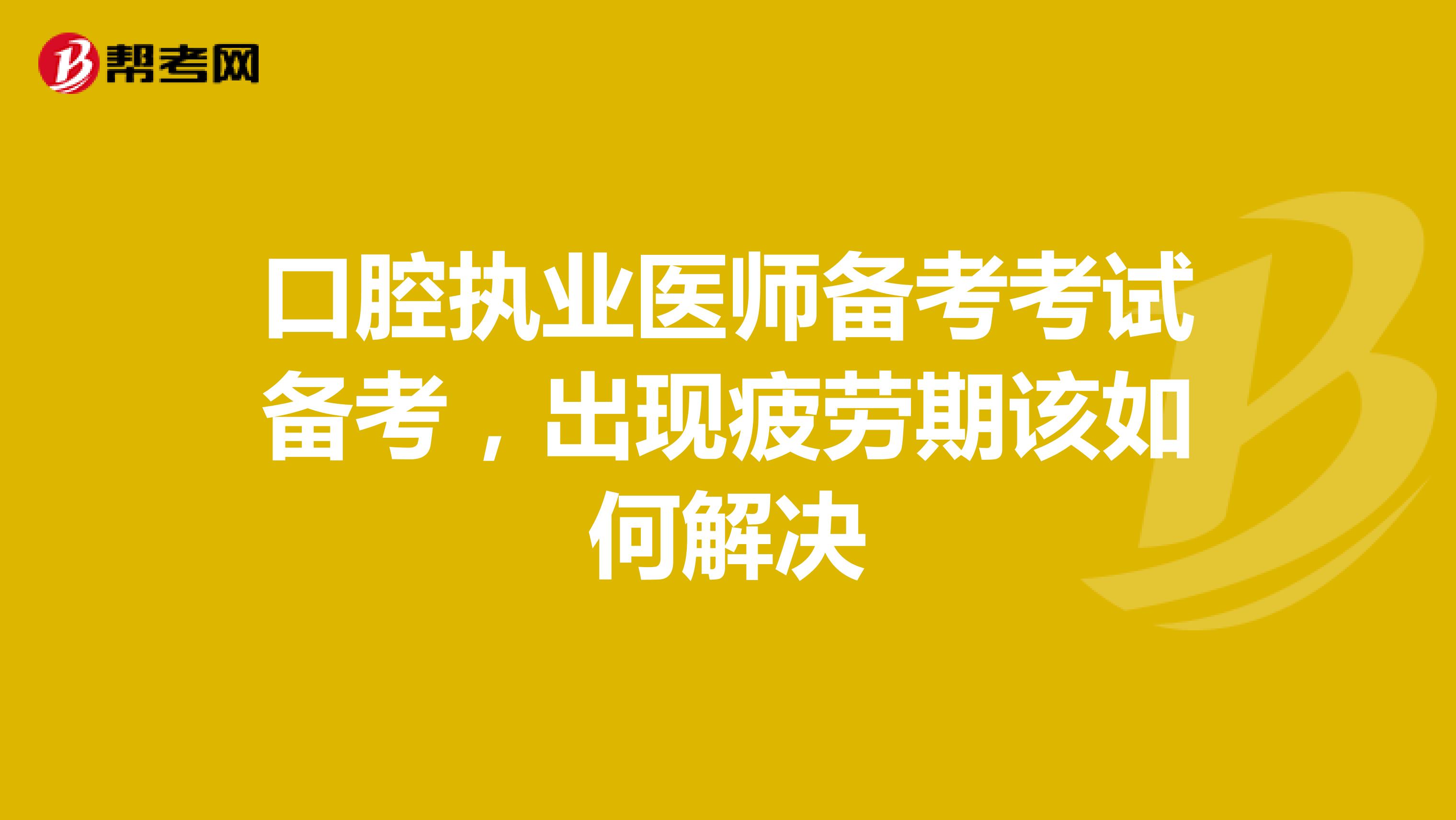 口腔执业医师考试备考，出现疲劳期该如何解决
