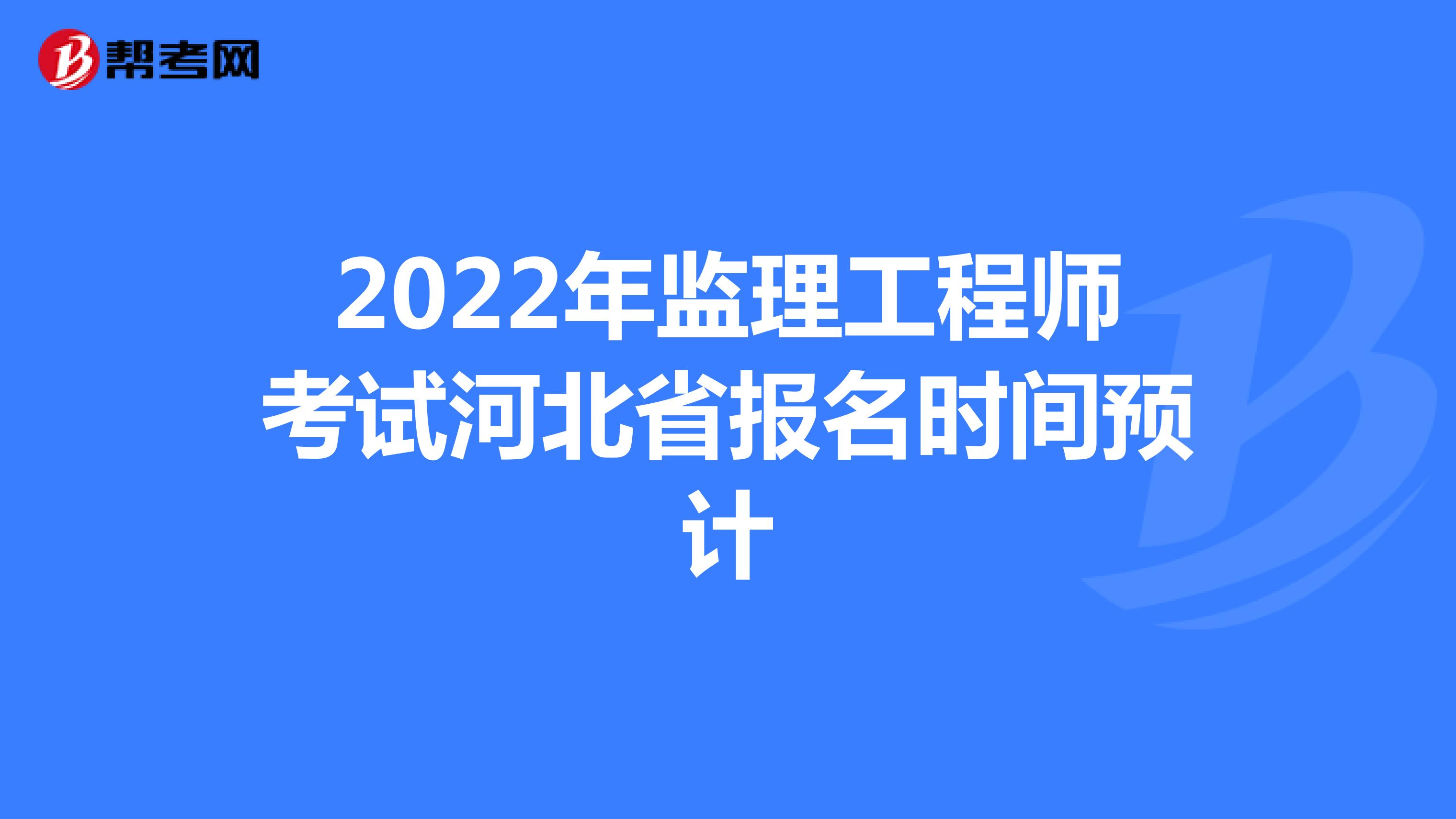 2022年监理工程师考试河北省报名时间预计