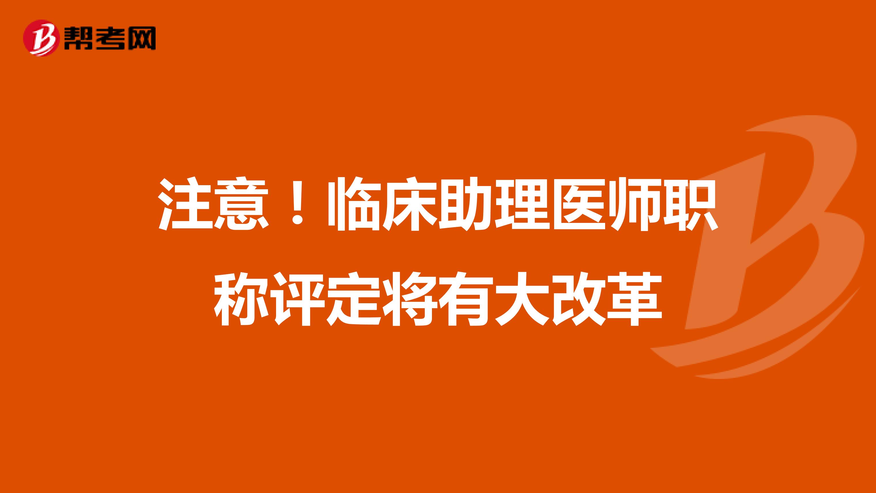 注意！临床助理医师职称评定将有大改革