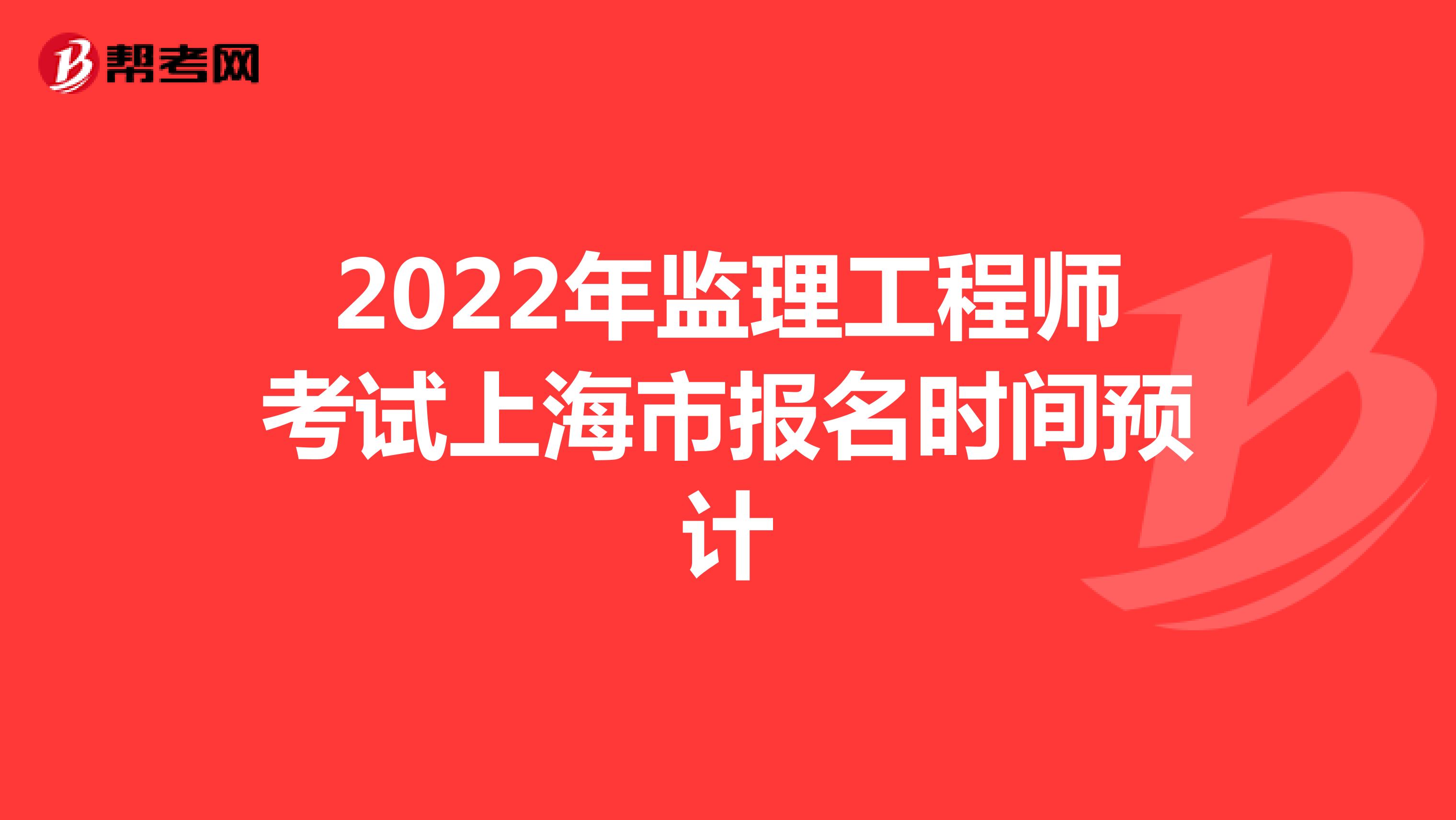 2022年监理工程师考试上海市报名时间预计