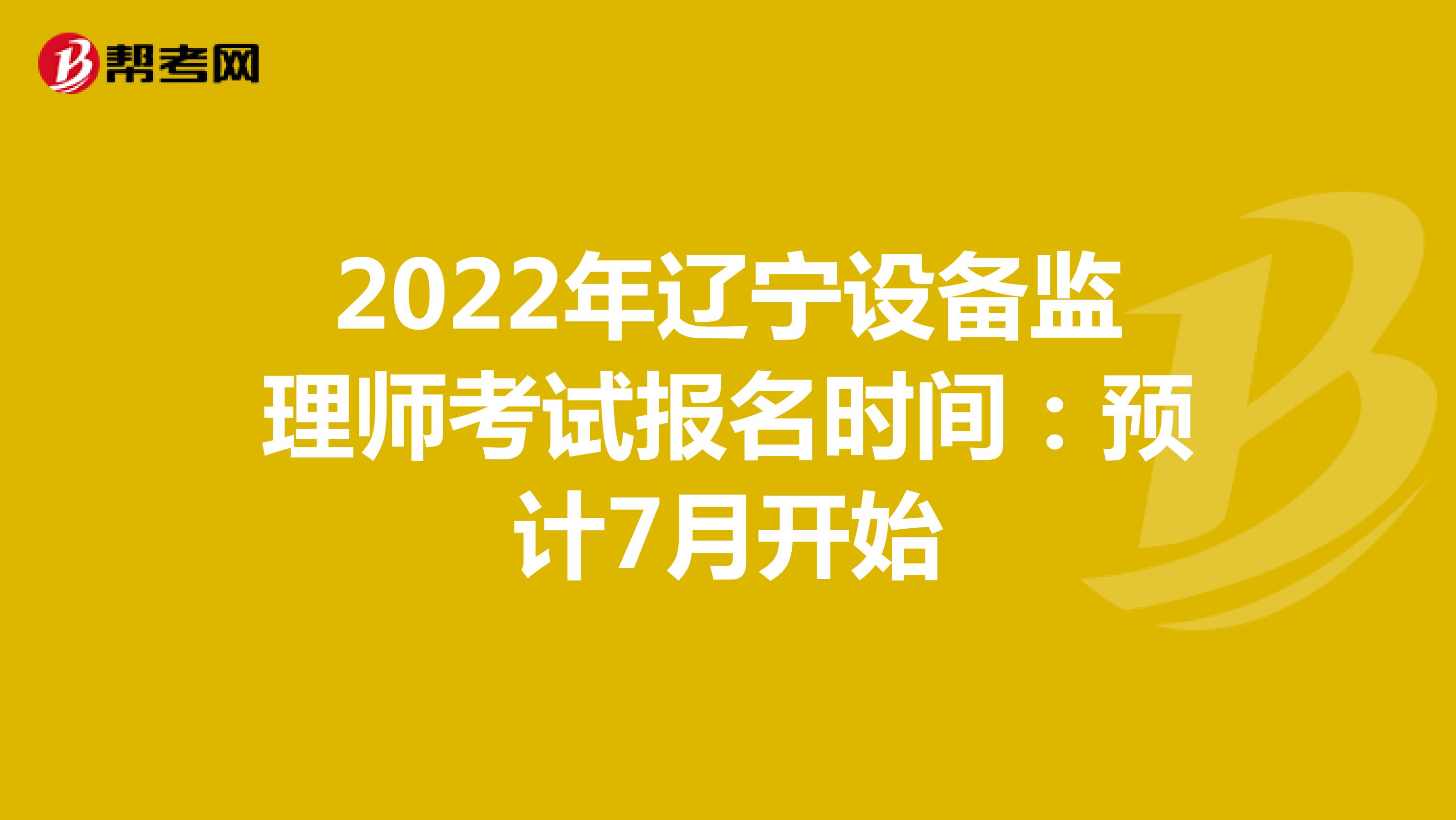 2022年辽宁设备监理师考试报名时间：预计7月开始