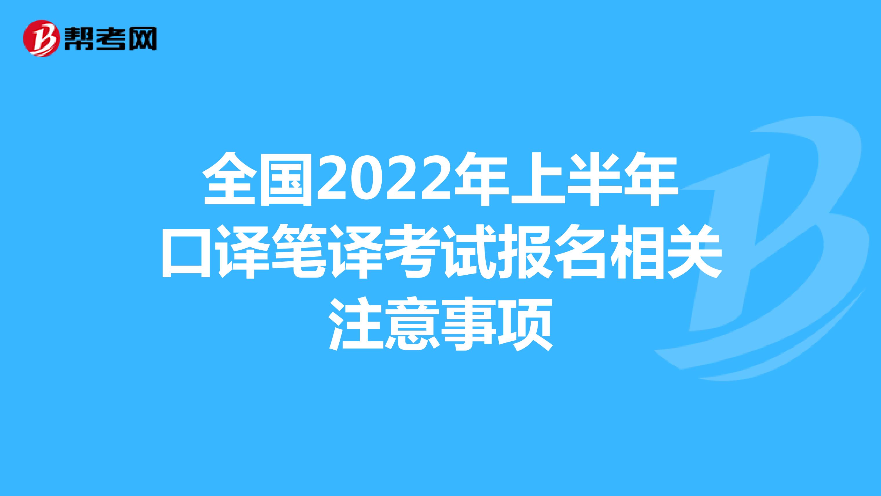 全国2022年上半年口译笔译考试报名相关注意事项