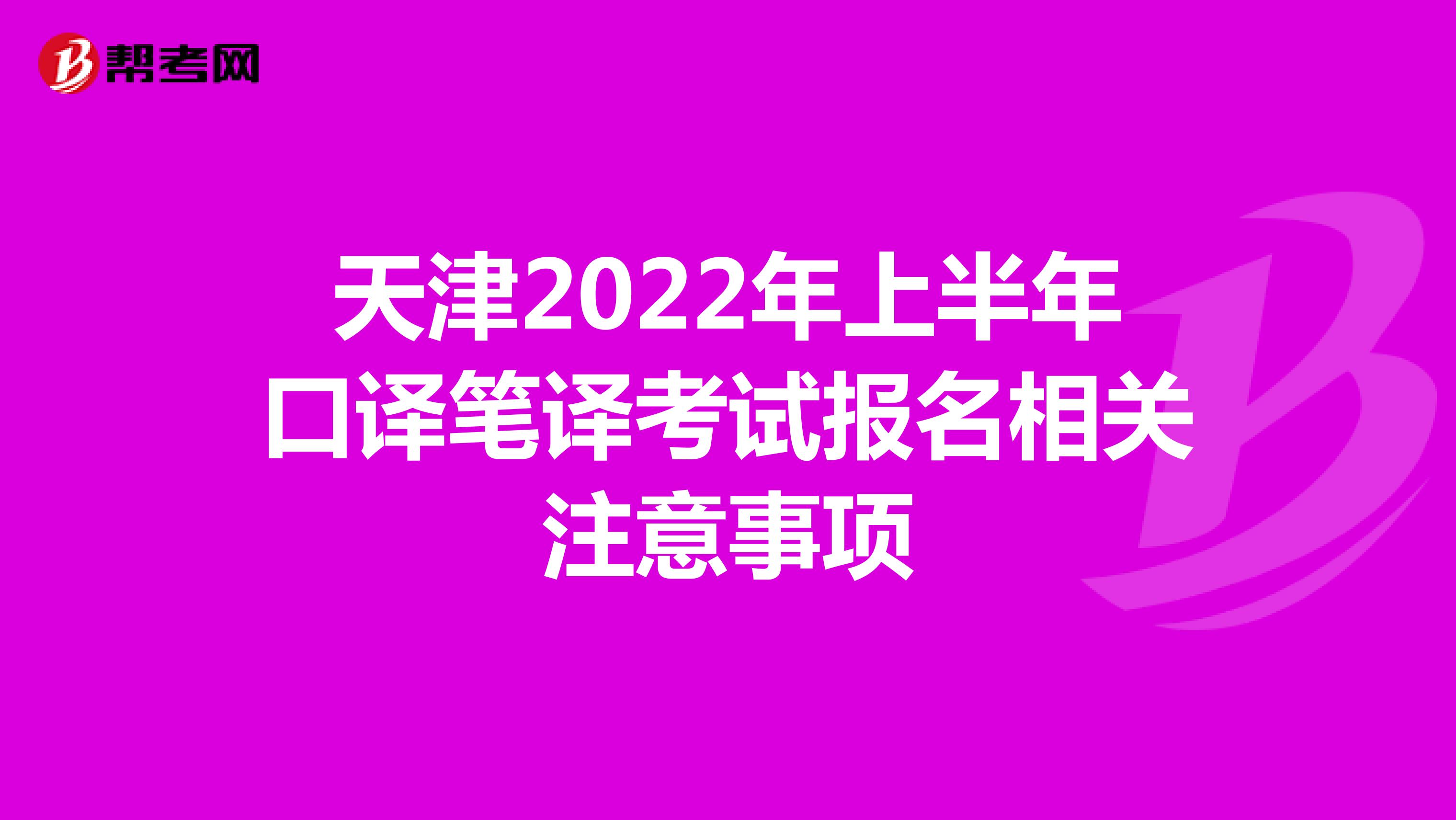 天津2022年上半年口译笔译考试报名相关注意事项