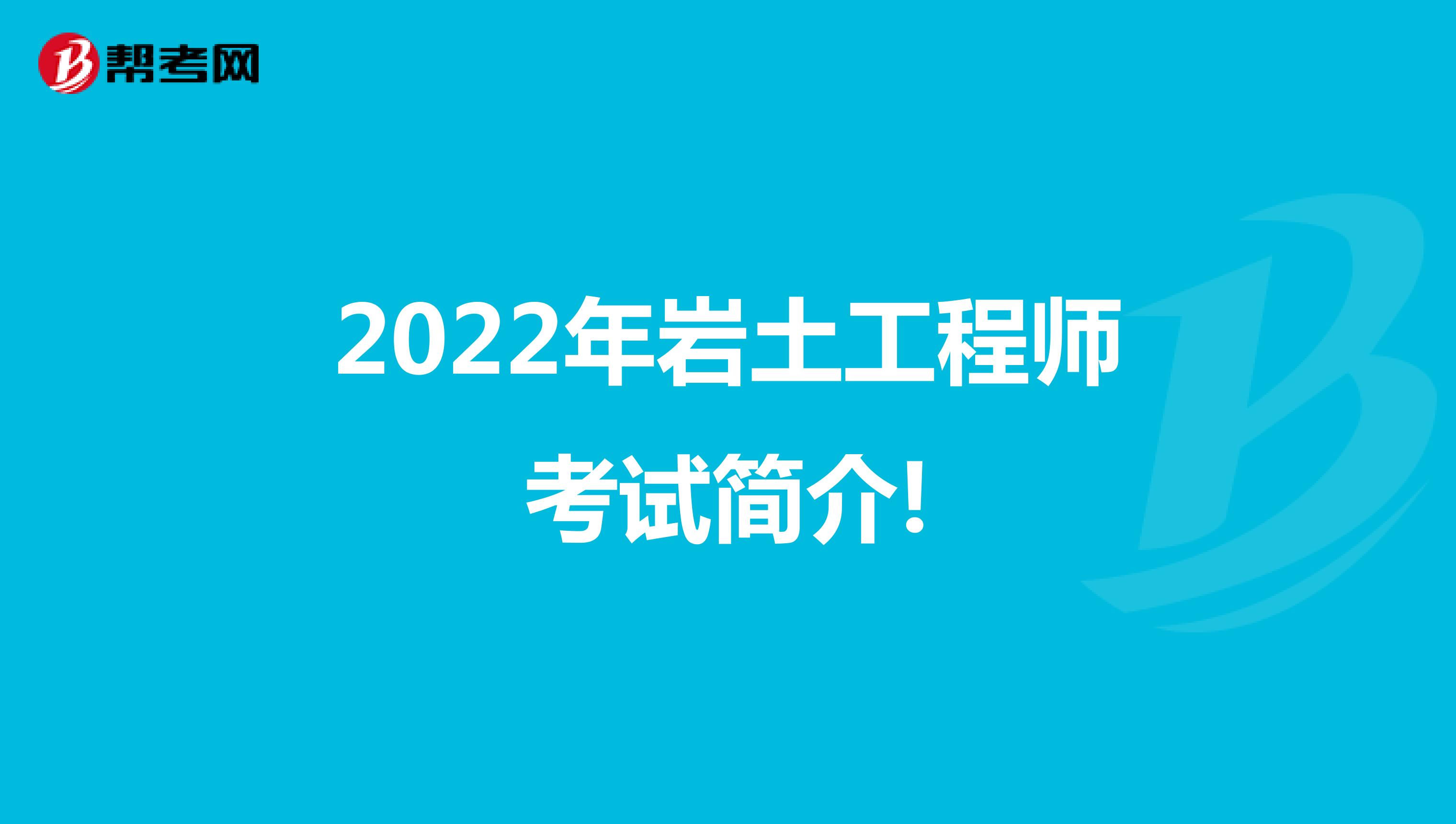 2022年岩土工程师考试简介!