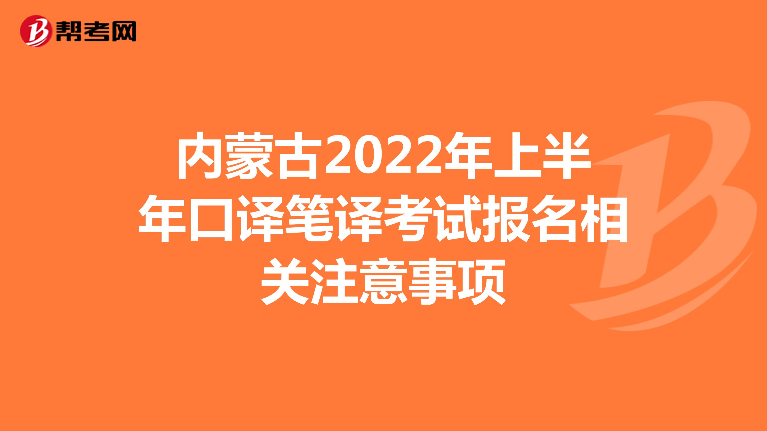 内蒙古2022年上半年口译笔译考试报名相关注意事项