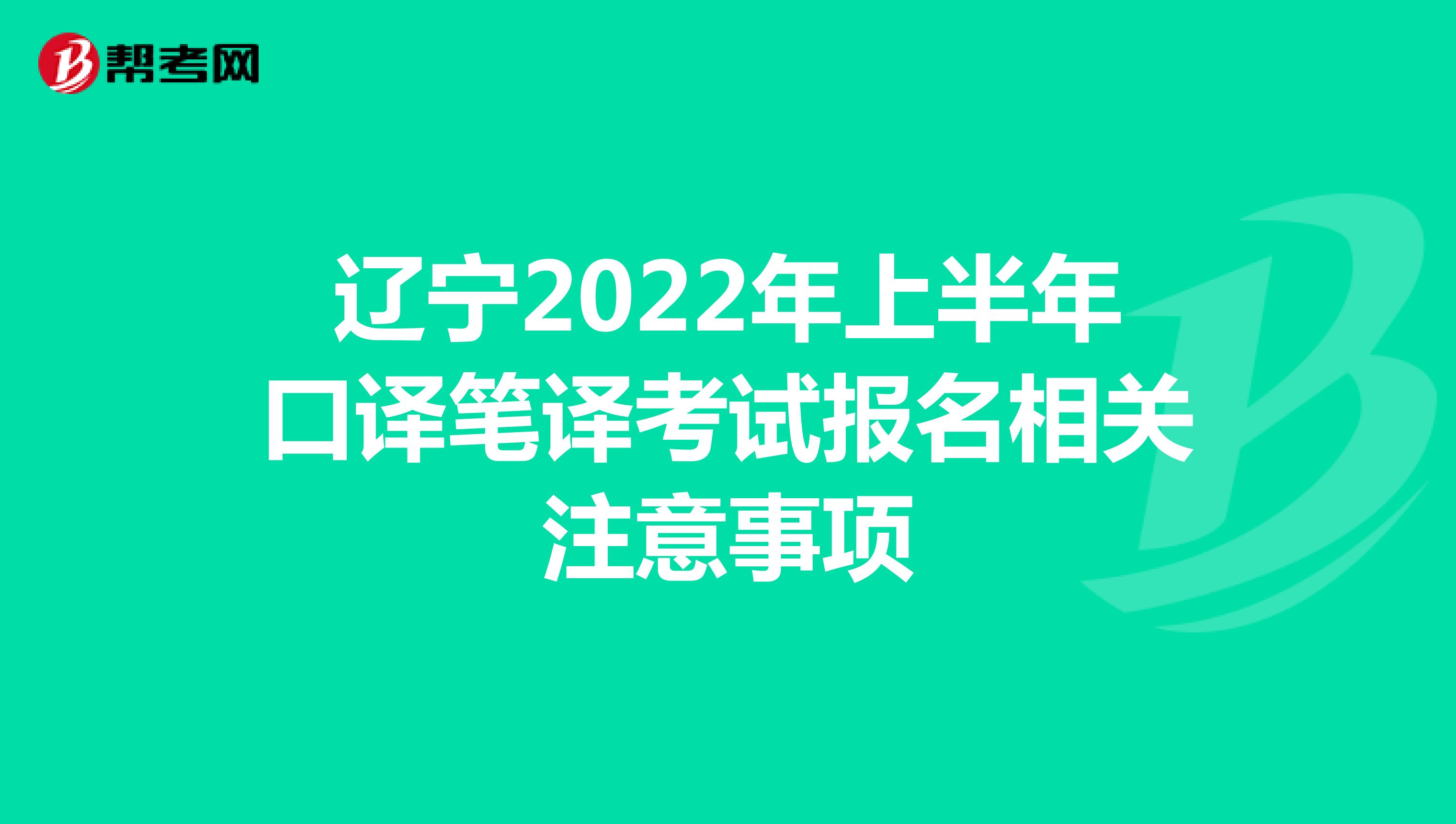 辽宁2022年上半年口译笔译考试报名相关注意事项