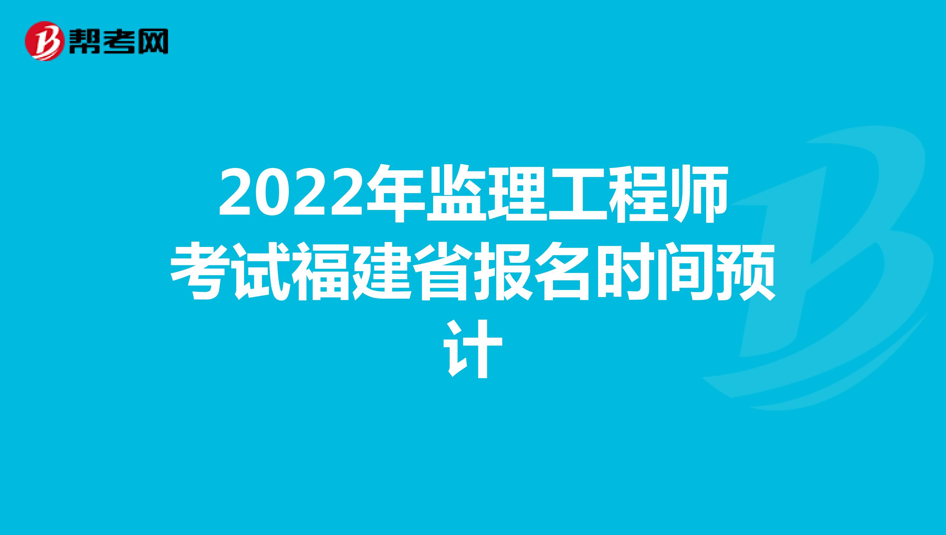 2022年监理工程师考试福建省报名时间预计