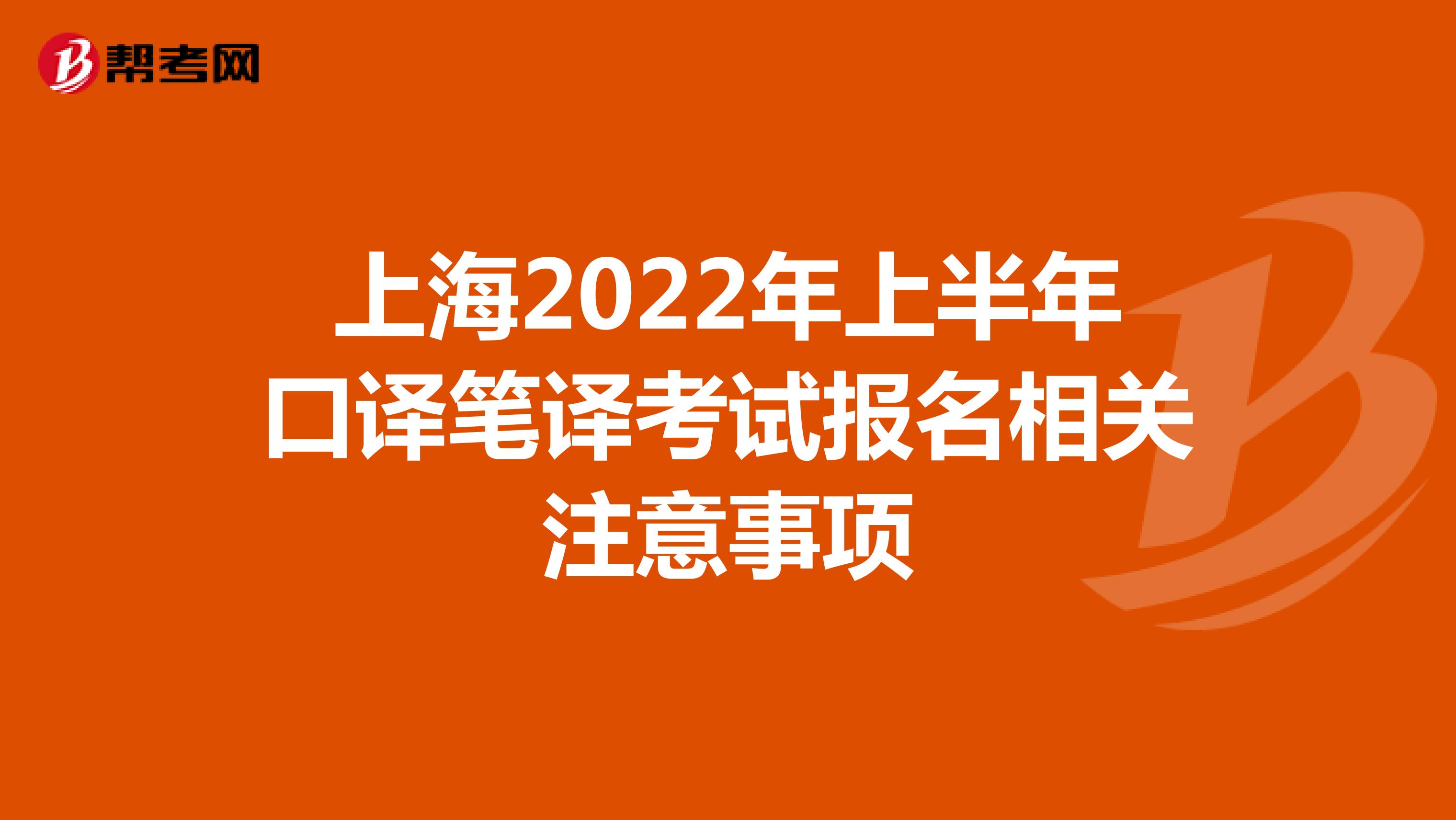 上海2022年上半年口译笔译考试报名相关注意事项