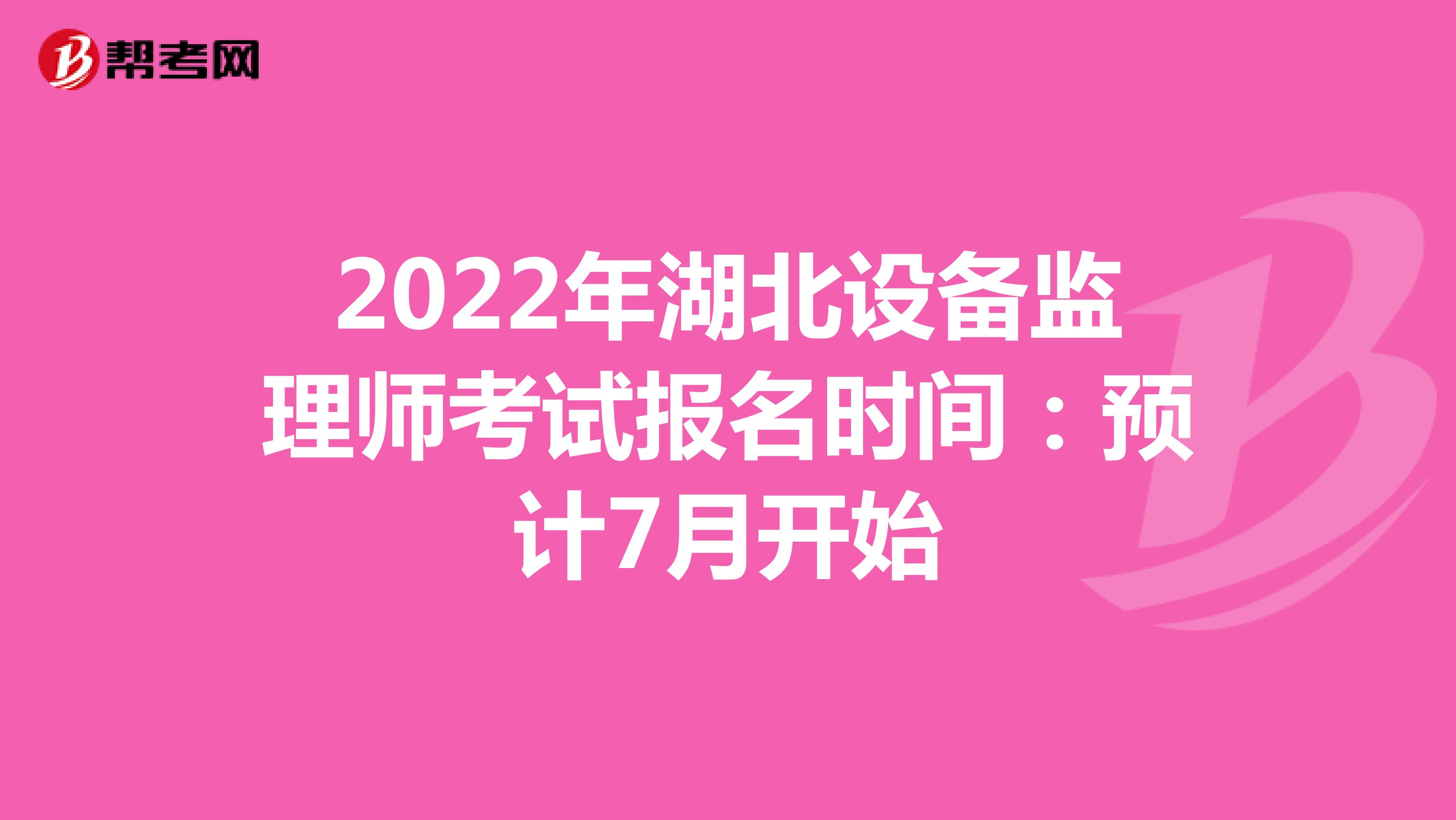 2022年湖北设备监理师考试报名时间：预计7月开始