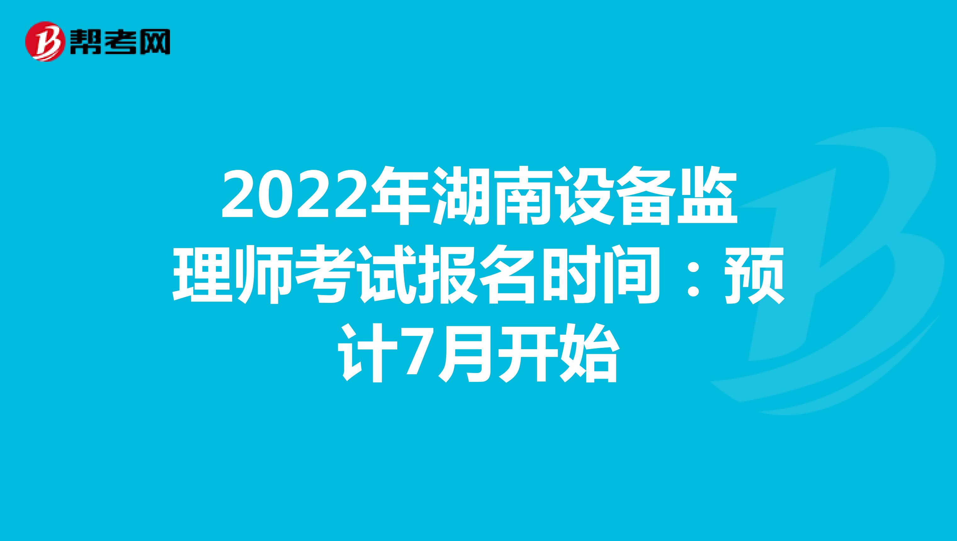 2022年湖南设备监理师考试报名时间：预计7月开始