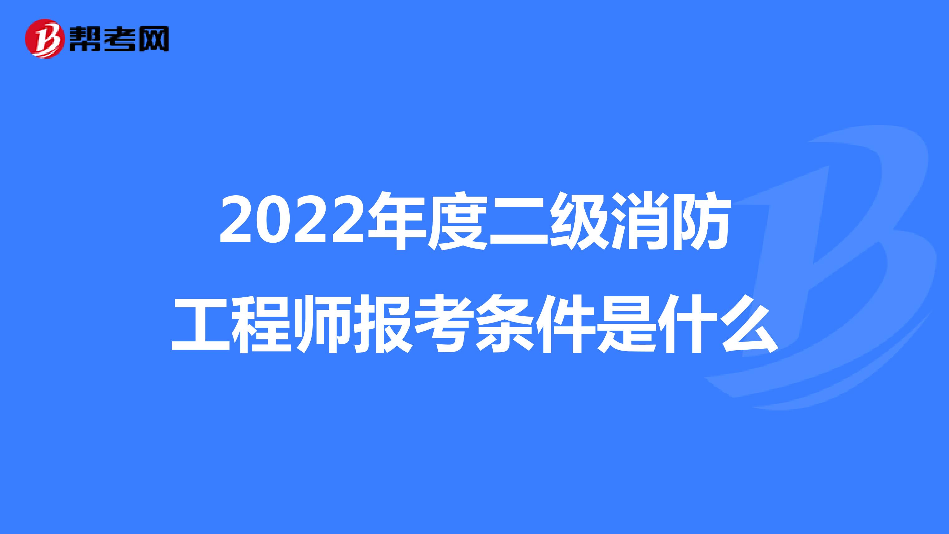 2022年度二级消防工程师报考条件是什么