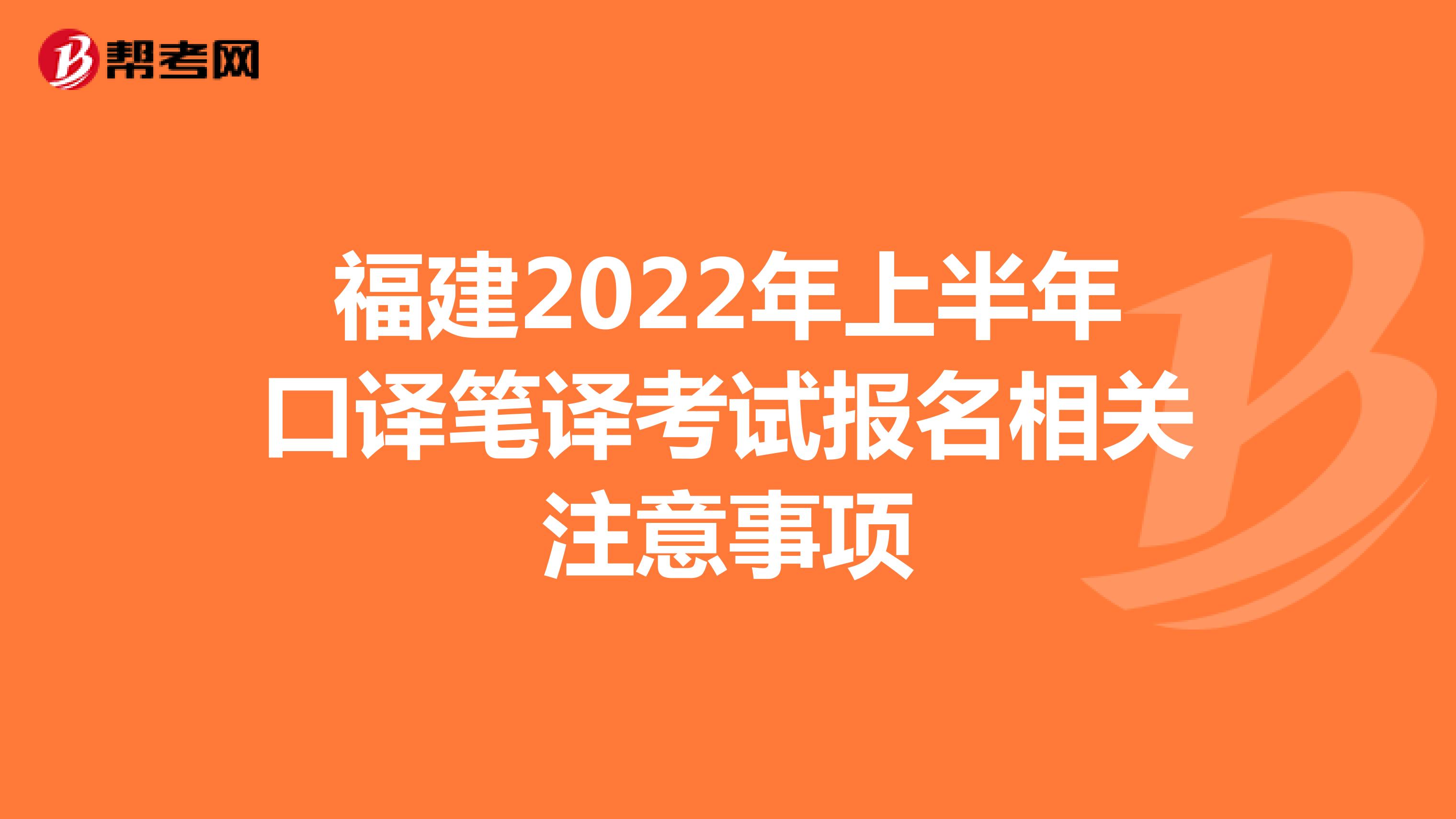 福建2022年上半年口译笔译考试报名相关注意事项
