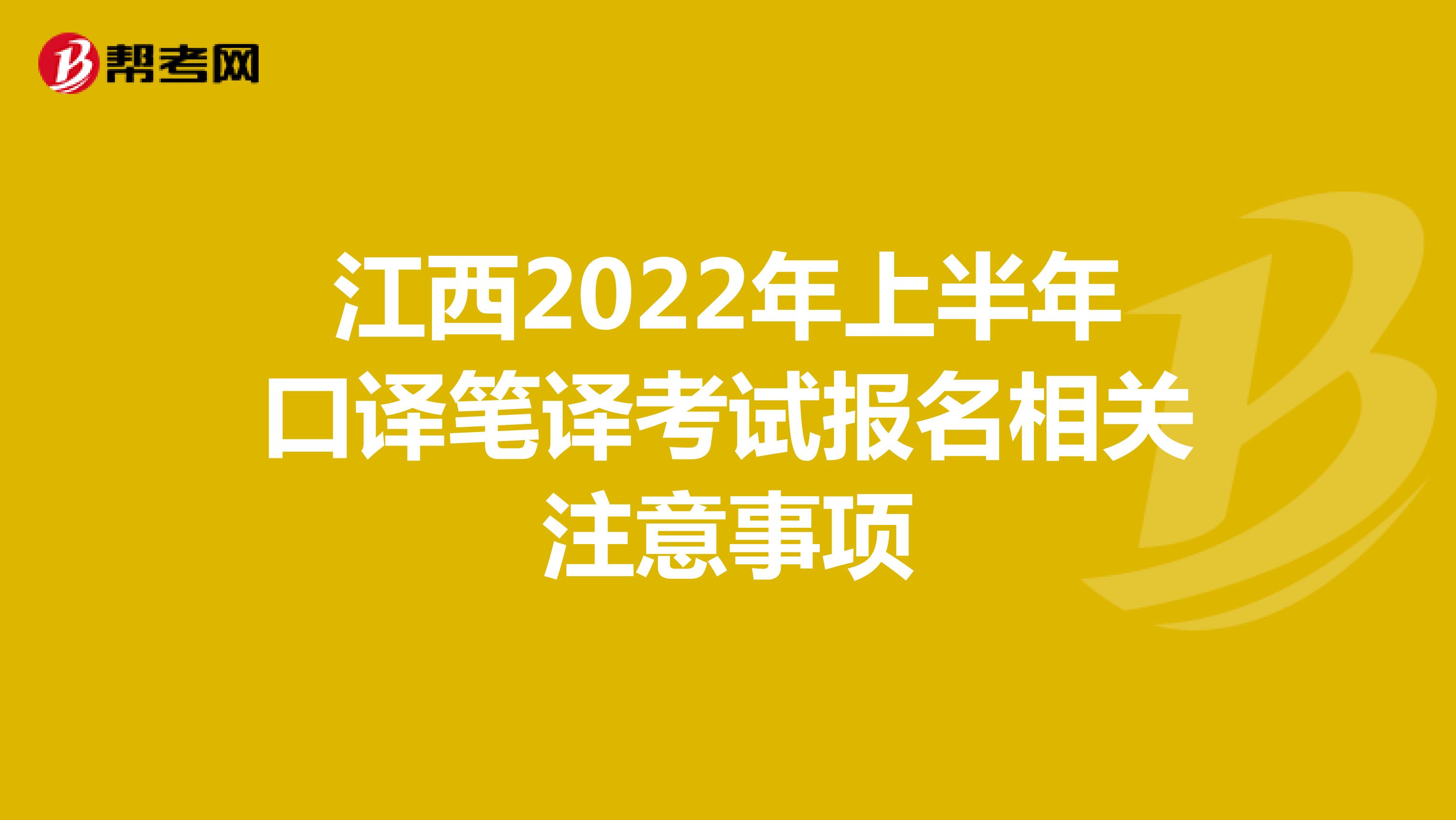 江西2022年上半年口译笔译考试报名相关注意事项
