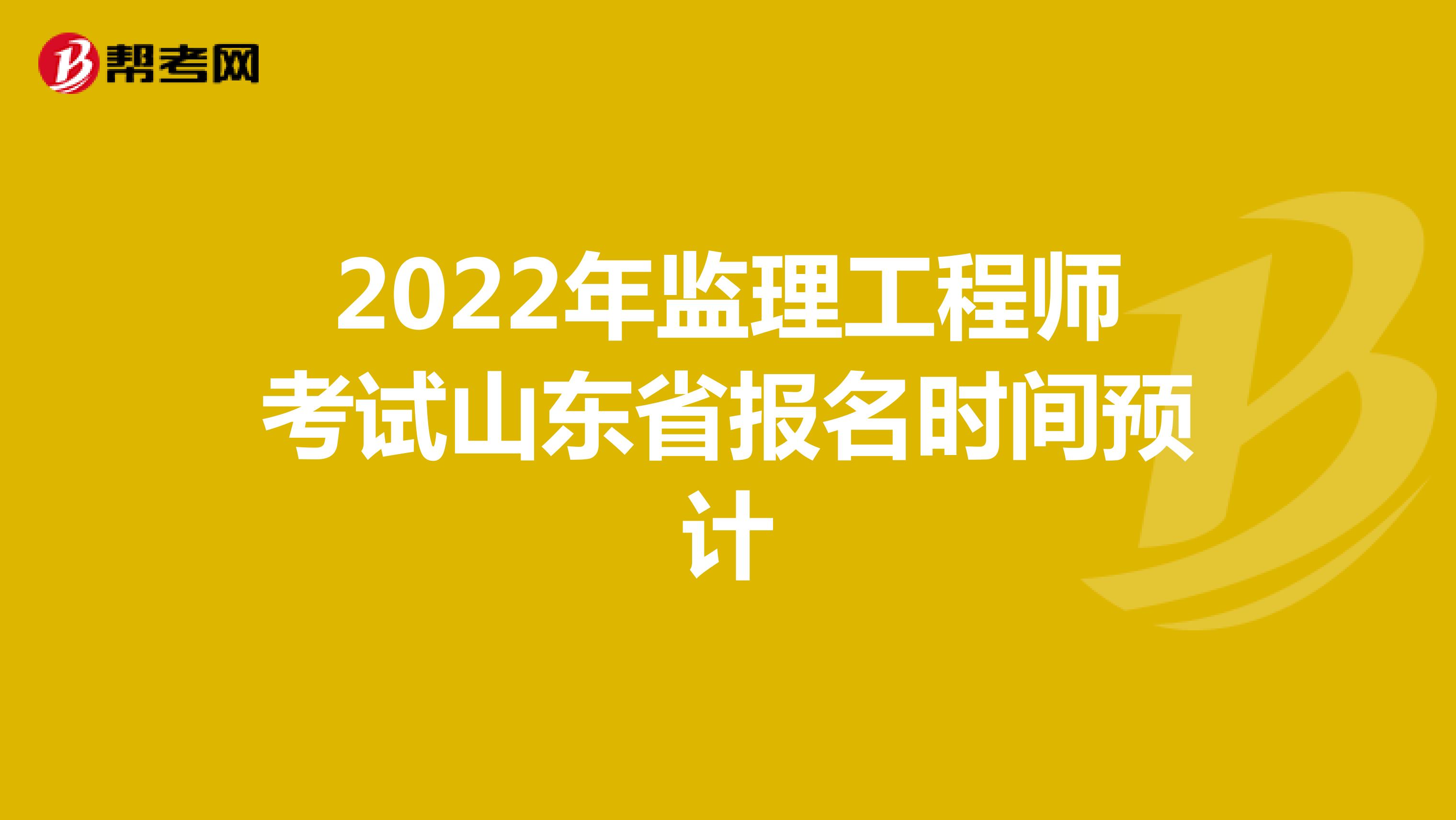 2022年监理工程师考试山东省报名时间预计