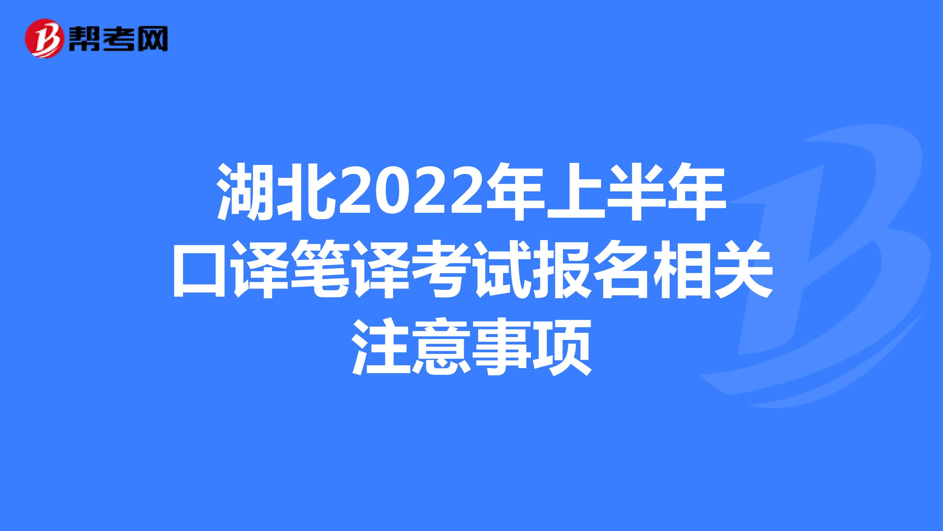 湖北2022年上半年口译笔译考试报名相关注意事项