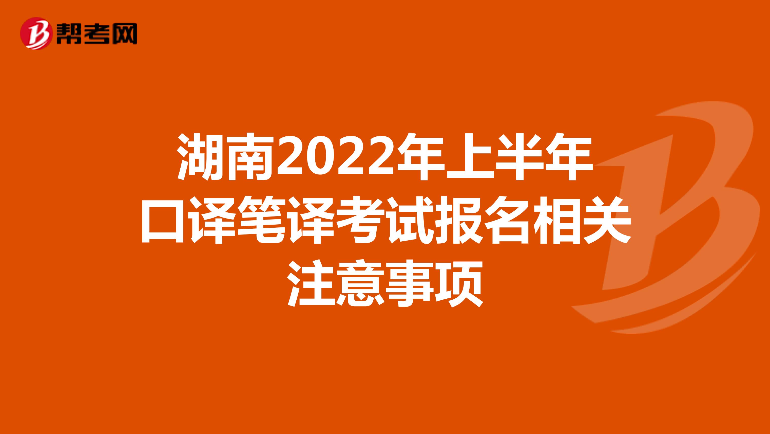 湖南2022年上半年口译笔译考试报名相关注意事项