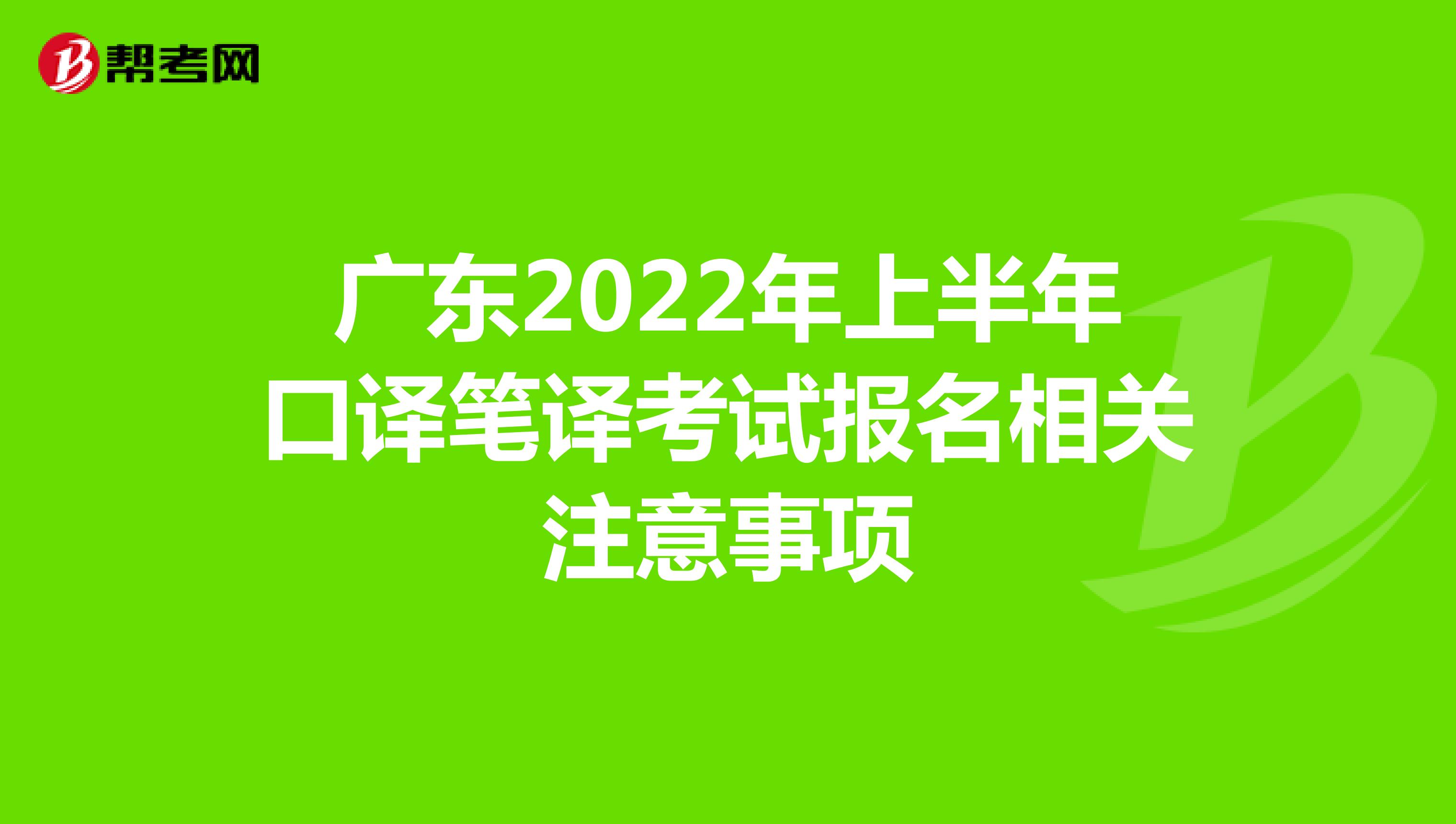 广东2022年上半年口译笔译考试报名相关注意事项