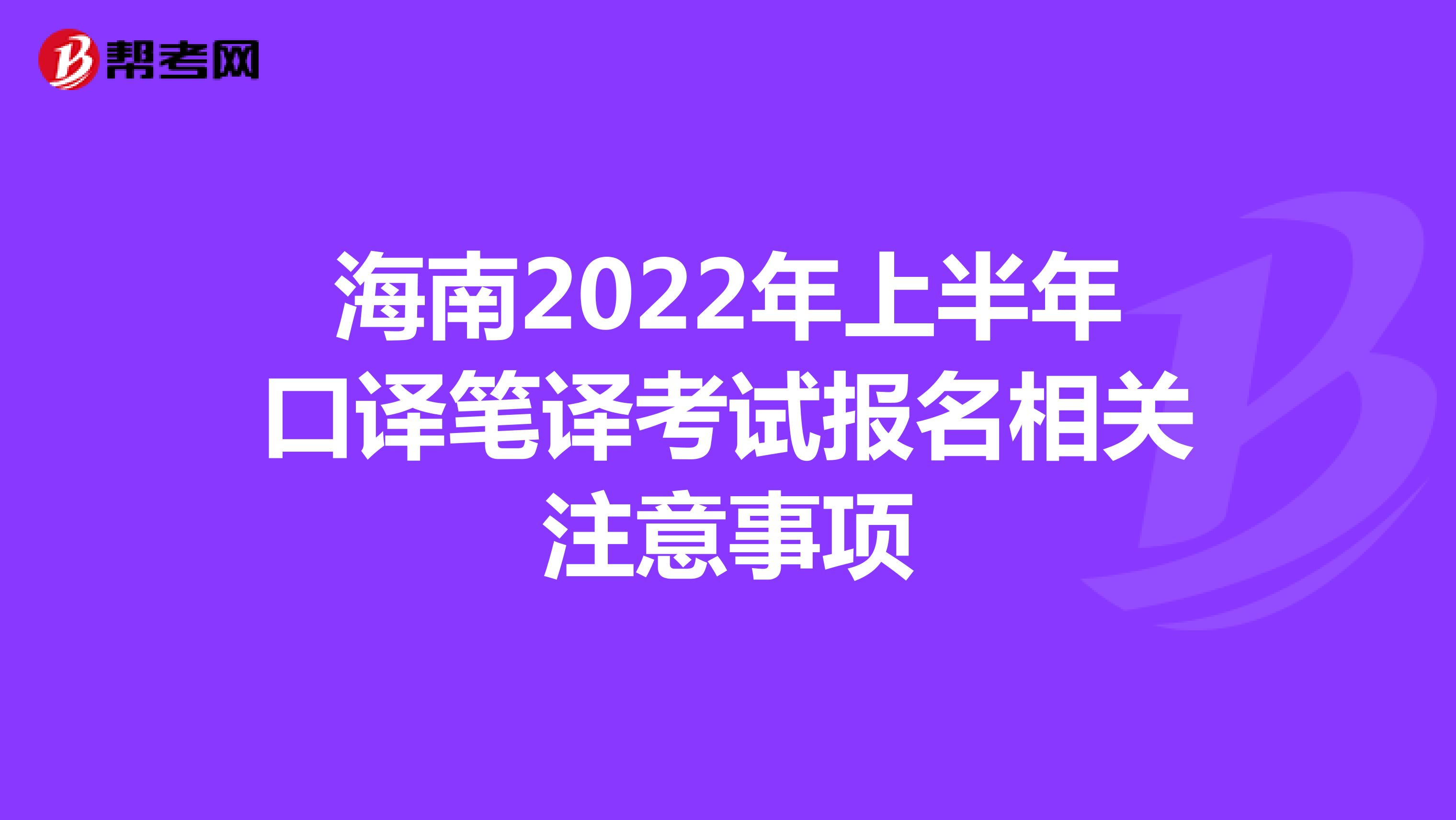 海南2022年上半年口译笔译考试报名相关注意事项