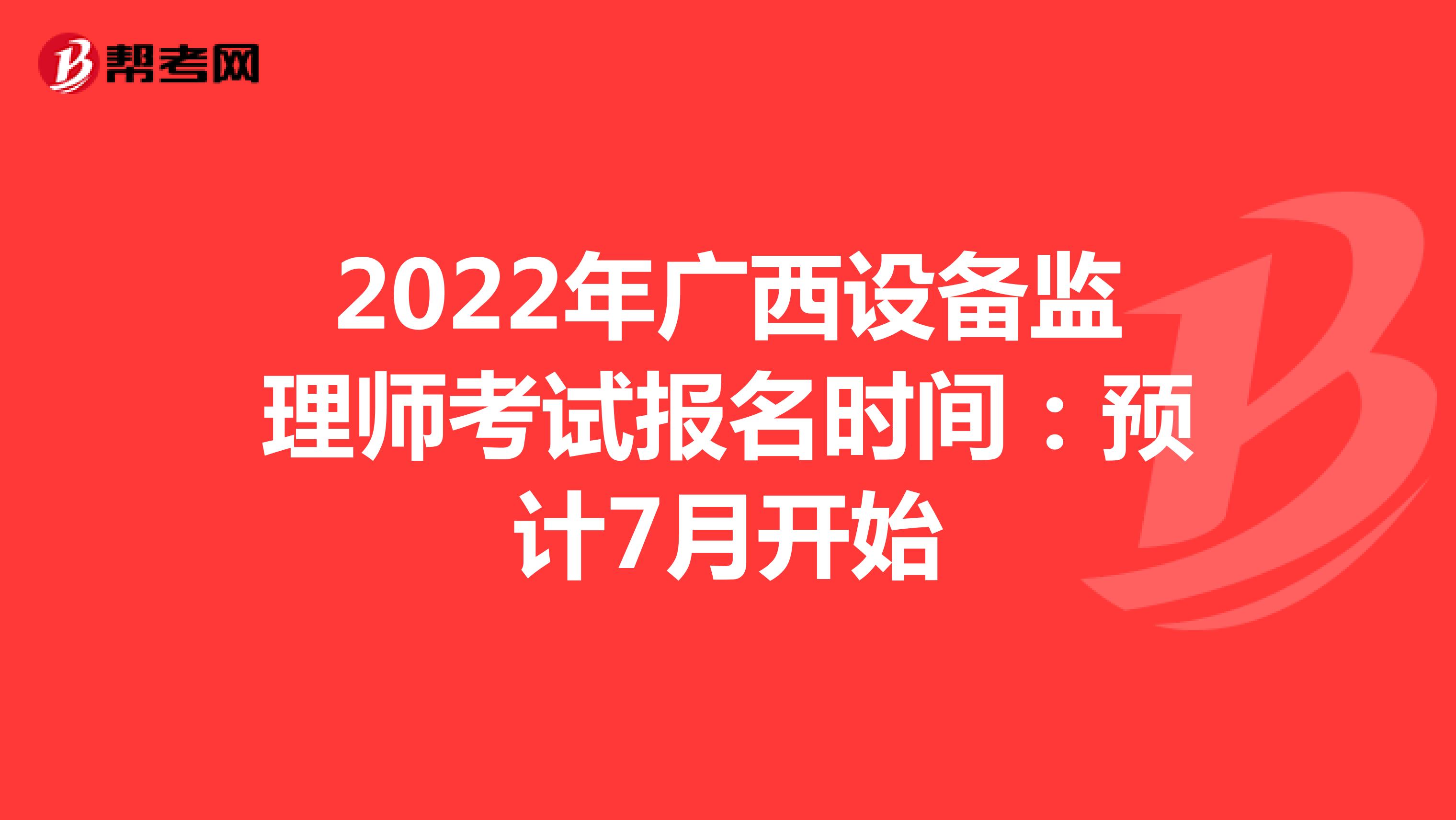 2022年广西设备监理师考试报名时间：预计7月开始