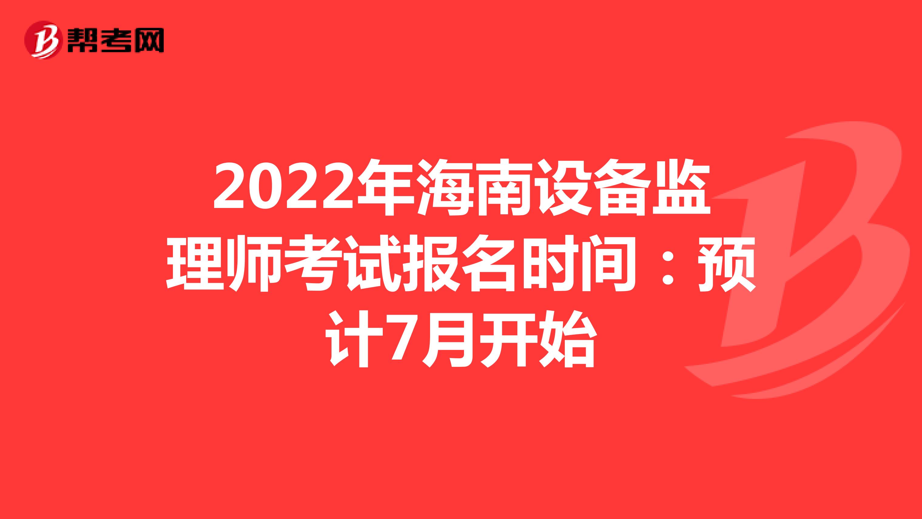 2022年海南设备监理师考试报名时间：预计7月开始