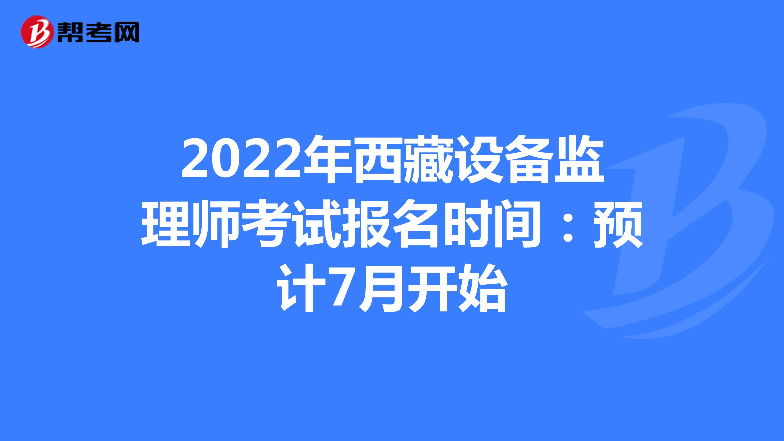 2022年西藏设备监理师考试报名时间：预计7月开始