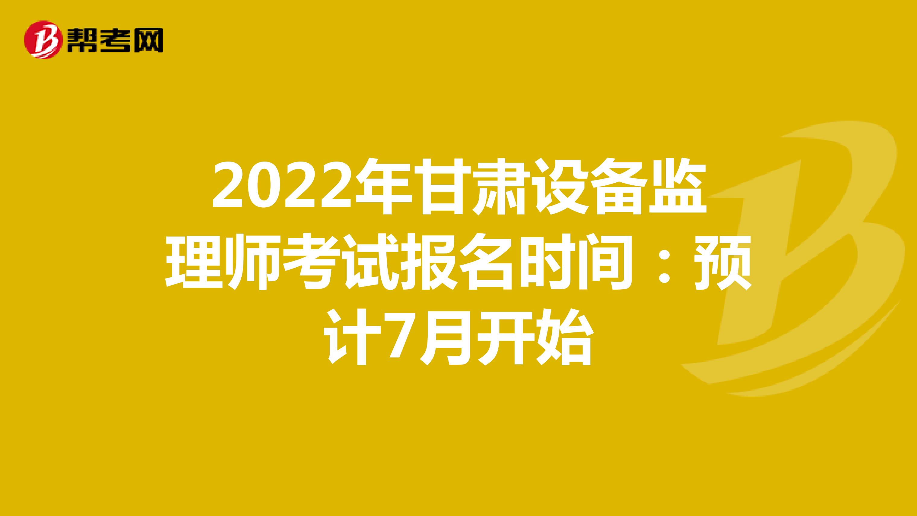 2022年甘肃设备监理师考试报名时间：预计7月开始